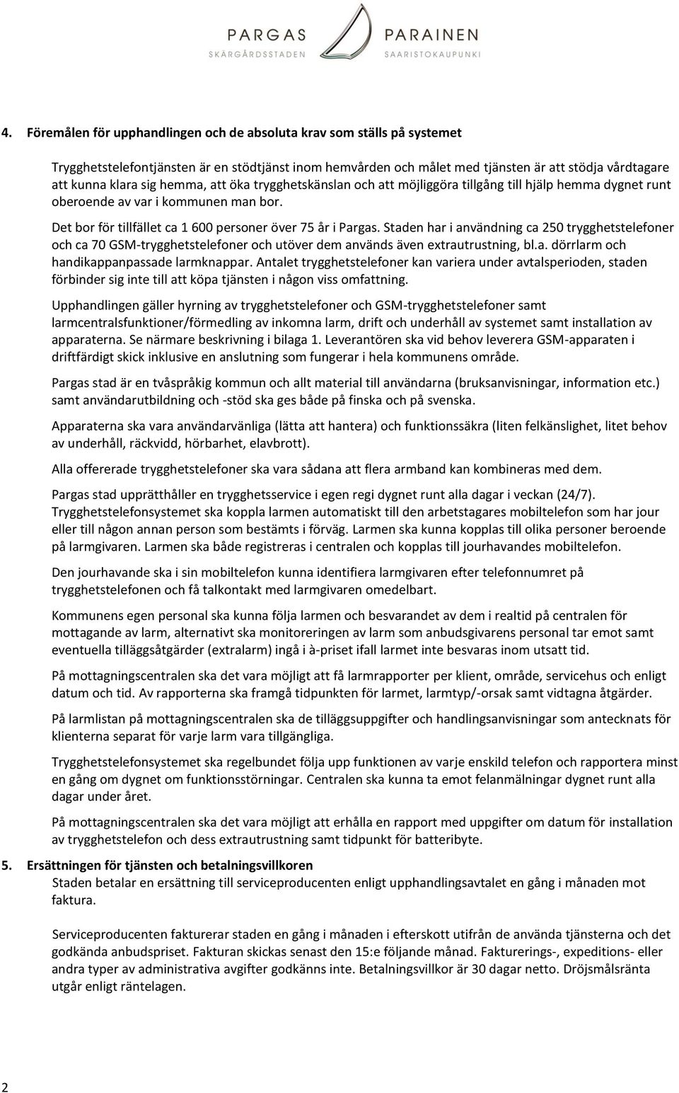 Staden har i användning ca 250 trygghetstelefoner och ca 70 GSM-trygghetstelefoner och utöver dem används även extrautrustning, bl.a. dörrlarm och handikappanpassade larmknappar.