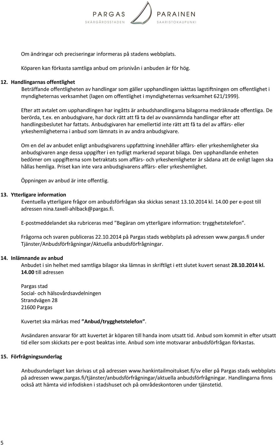 verksamhet 621/1999). Efter att avtalet om upphandlingen har ingåtts är anbudshandlingarna bilagorna medräknade offentliga. De berörda, t.ex.