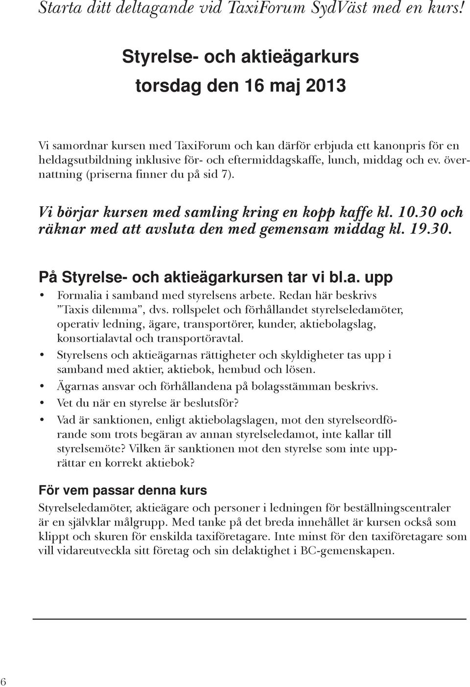 och ev. övernattning (priserna finner du på sid 7). Vi börjar kursen med samling kring en kopp kaffe kl. 10.30 och räknar med att avsluta den med gemensam middag kl. 19.30. På Styrelse- och aktieägarkursen tar vi bl.