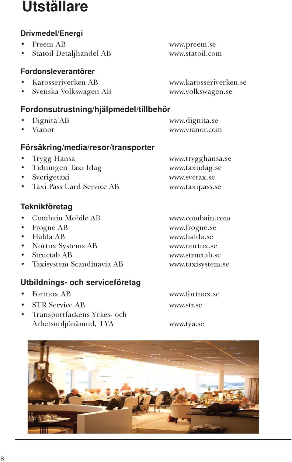 com Försäkring/media/resor/transporter Trygg Hansa Tidningen Taxi Idag Sverigetaxi Taxi Pass Card Service AB Teknikföretag Combain Mobile AB Frogne AB Halda AB Nortux Systems AB Structab AB