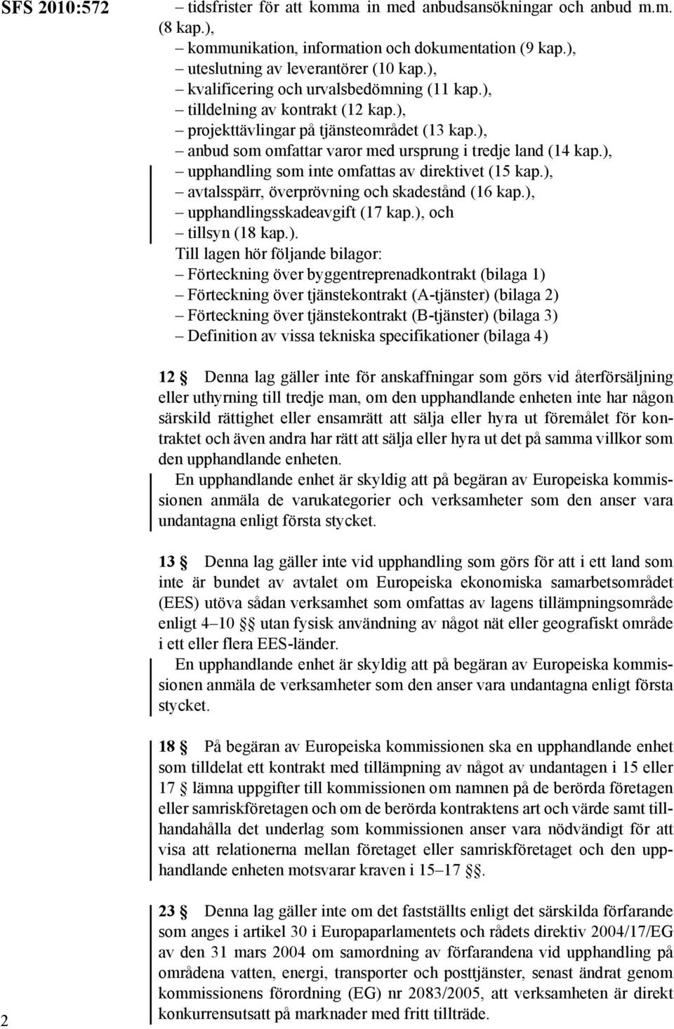 ), upphandling som inte omfattas av direktivet (15 kap.), avtalsspärr, överprövning och skadestånd (16 kap.), upphandlingsskadeavgift (17 kap.), och tillsyn (18 kap.). Till lagen hör följande