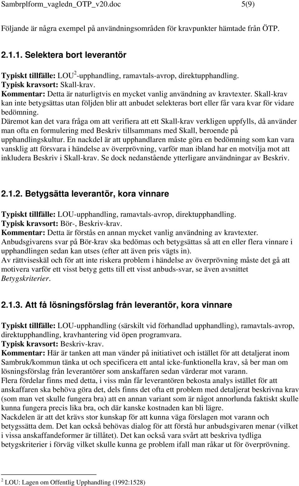 Kommentar: Detta är naturligtvis en mycket vanlig användning av kravtexter. Skall-krav kan inte betygsättas utan följden blir att anbudet selekteras bort eller får vara kvar för vidare bedömning.