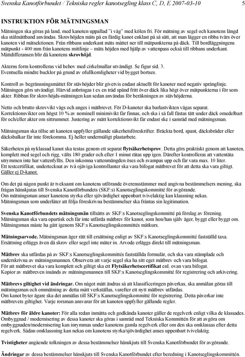 Från ribbans underkant mäts måttet ner till mätpunkterna på däck. Till bordläggningens mätpunkt - 400 mm från kanotens mittlinje mäts höjden med hjälp av vattenpass också till ribbans underkant.