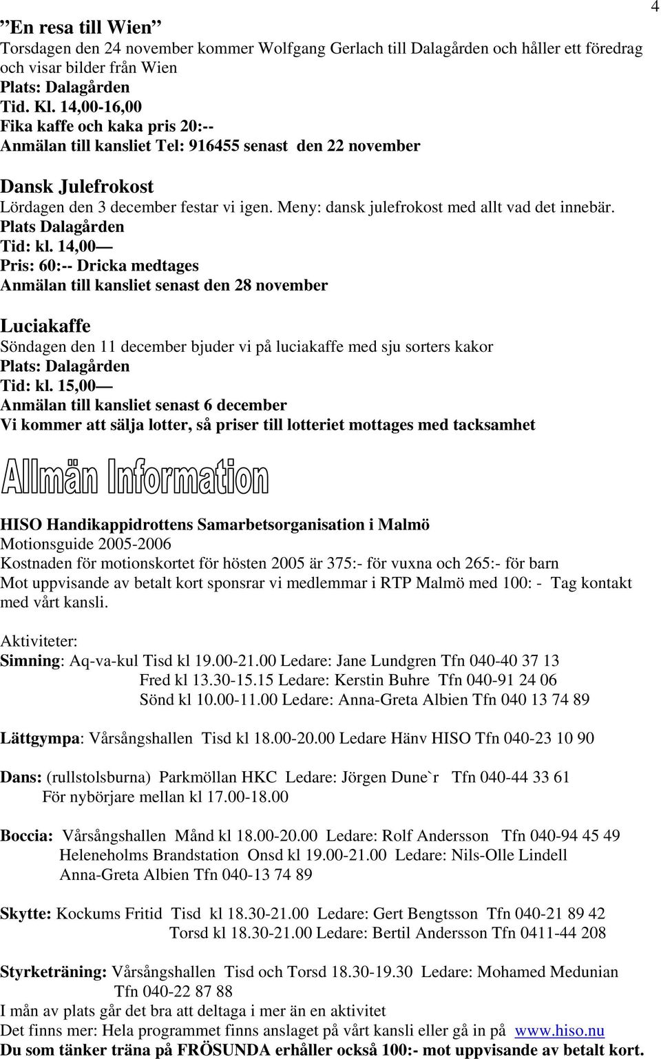 Meny: dansk julefrokost med allt vad det innebär. Plats Dalagården Tid: kl.