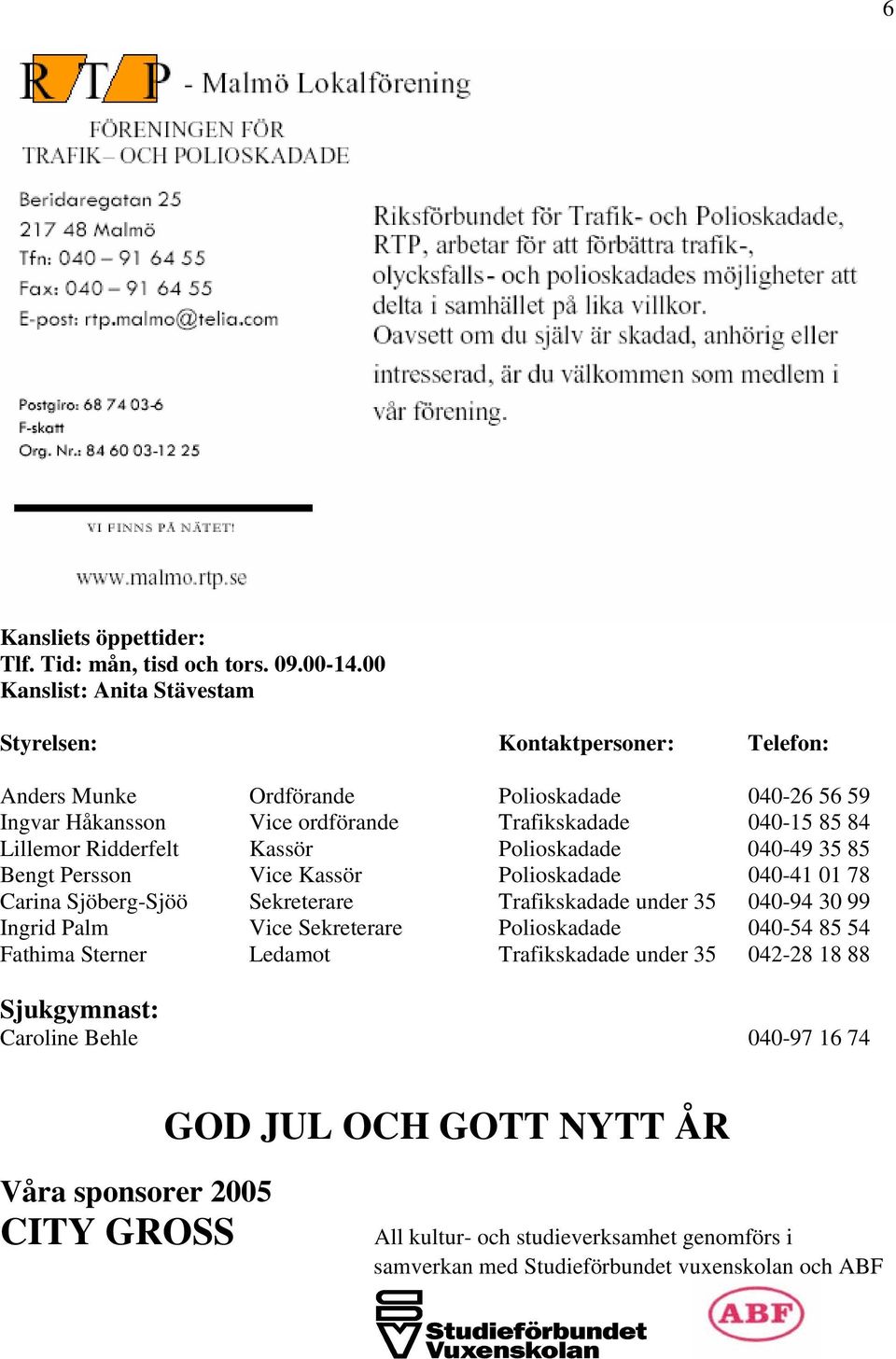 Lillemor Ridderfelt Kassör Polioskadade 040-49 35 85 Bengt Persson Vice Kassör Polioskadade 040-41 01 78 Carina Sjöberg-Sjöö Sekreterare Trafikskadade under 35 040-94 30 99 Ingrid