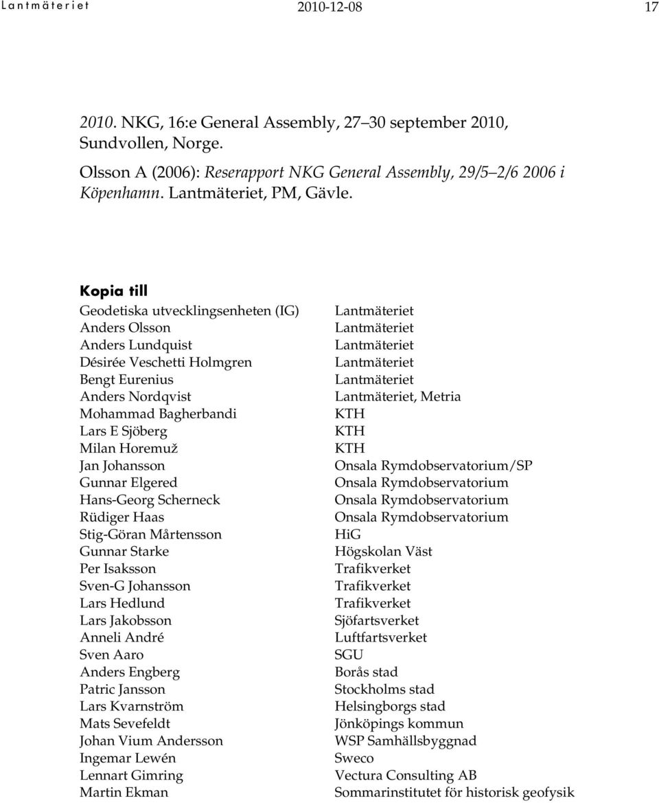 Kopia till Geodetiska utvecklingsenheten (IG) Anders Olsson Anders Lundquist Désirée Veschetti Holmgren Bengt Eurenius Anders Nordqvist Mohammad Bagherbandi Lars E Sjöberg Milan Horemuž Jan Johansson