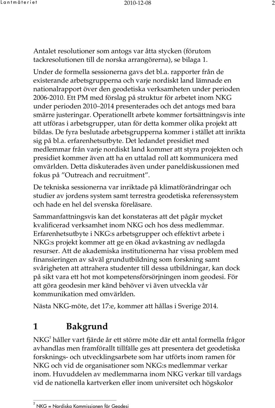 Operationellt arbete kommer fortsättningsvis inte att utföras i arbetsgrupper, utan för detta kommer olika projekt att bildas. De fyra beslutade arbetsgrupperna kommer i stället att inrikta sig på bl.