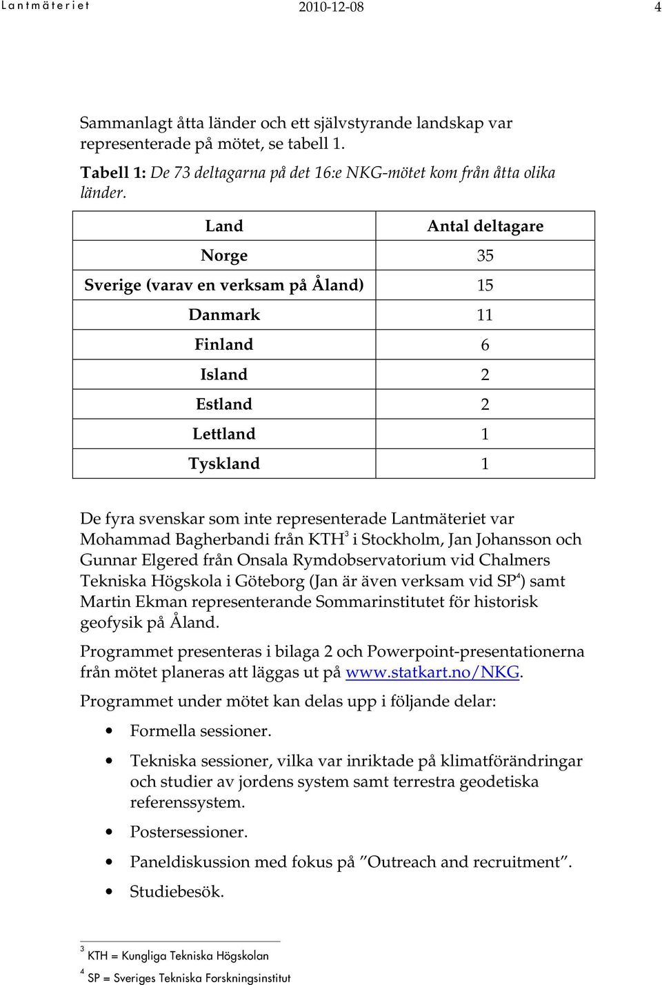 Land Antal deltagare Norge 35 Sverige (varav en verksam på Åland) 15 Danmark 11 Finland 6 Island 2 Estland 2 Lettland 1 Tyskland 1 De fyra svenskar som inte representerade Lantmäteriet var Mohammad