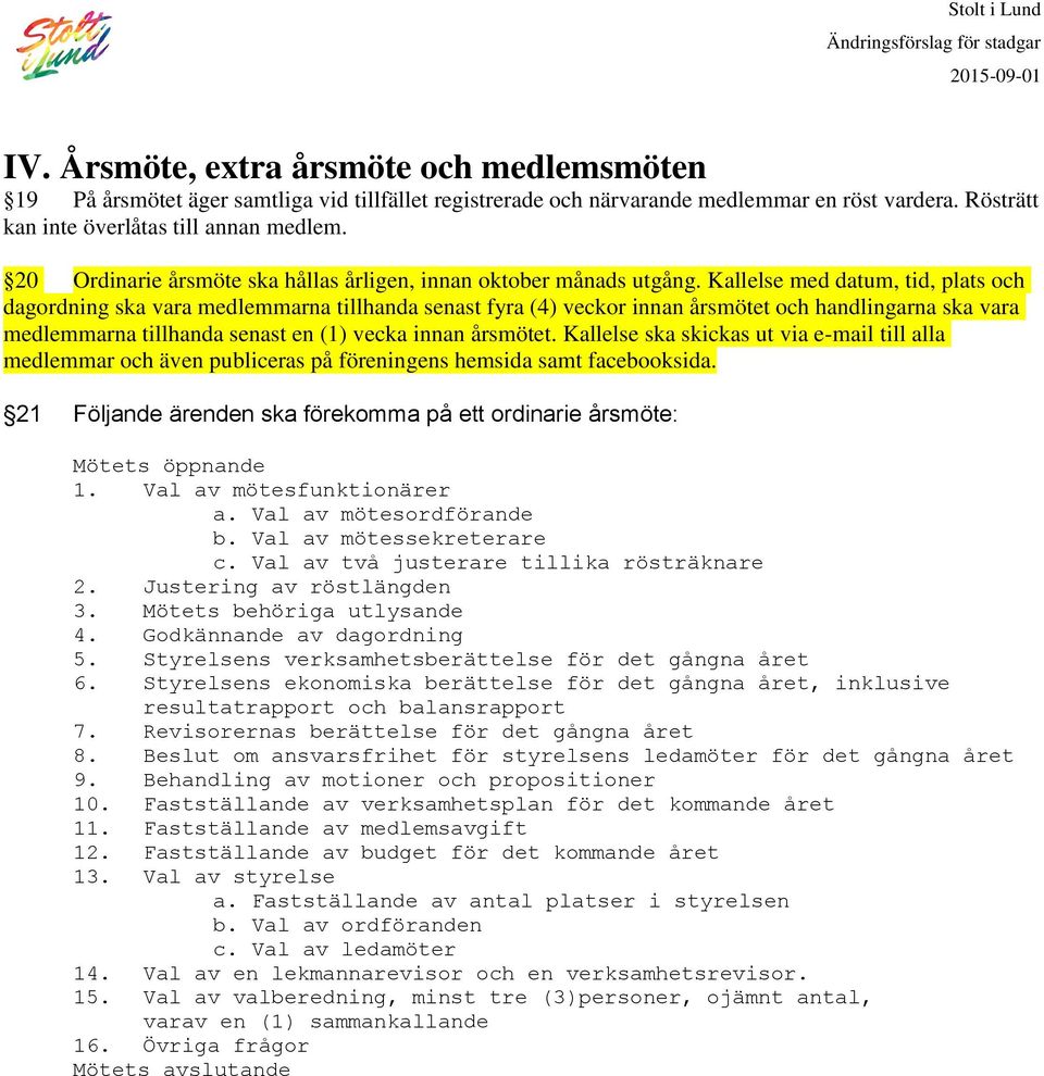 Kallelse med datum, tid, plats och dagordning ska vara medlemmarna tillhanda senast fyra (4) veckor innan årsmötet och handlingarna ska vara medlemmarna tillhanda senast en (1) vecka innan årsmötet.