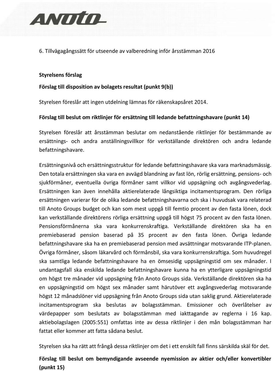 Förslag till beslut om riktlinjer för ersättning till ledande befattningshavare (punkt 14) Styrelsen föreslår att årsstämman beslutar om nedanstående riktlinjer för bestämmande av ersättnings- och