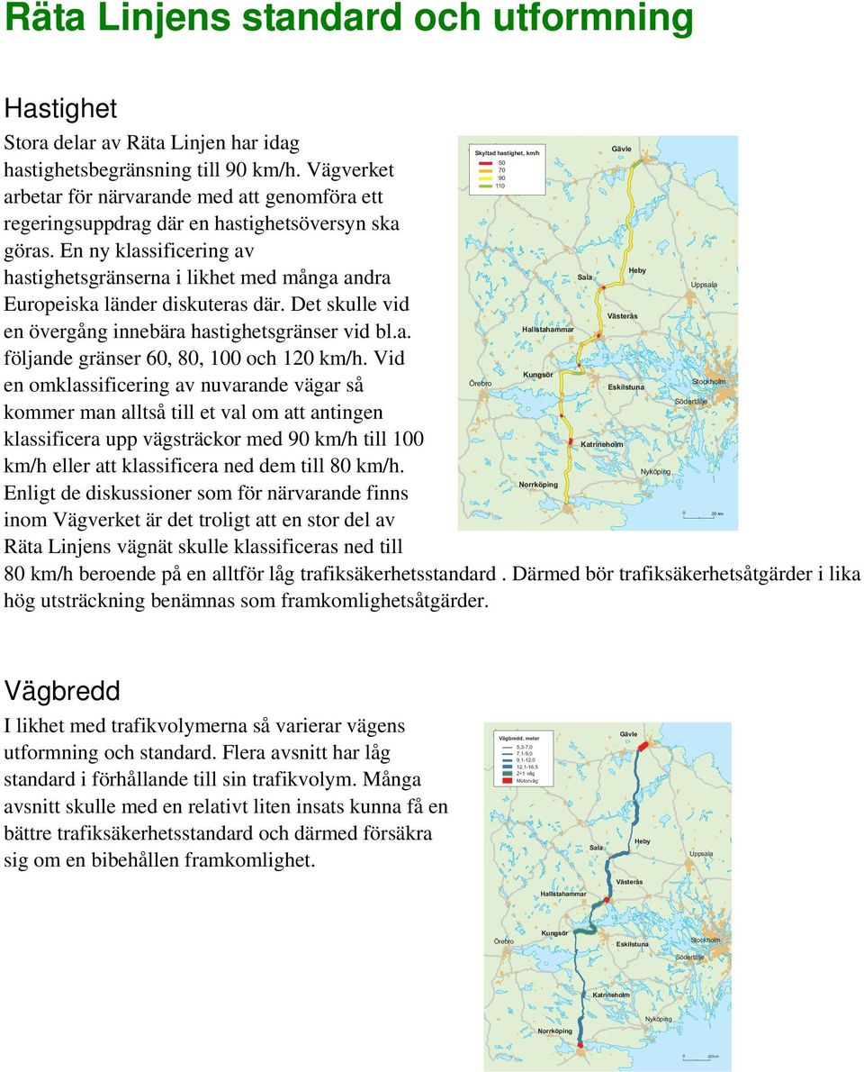 En ny klassificering av hastighetsgränserna i likhet med många andra Europeiska länder diskuteras där. Det skulle vid en övergång innebära hastighetsgränser vid bl.a. följande gränser 60, 80, 100 och 120 km/h.