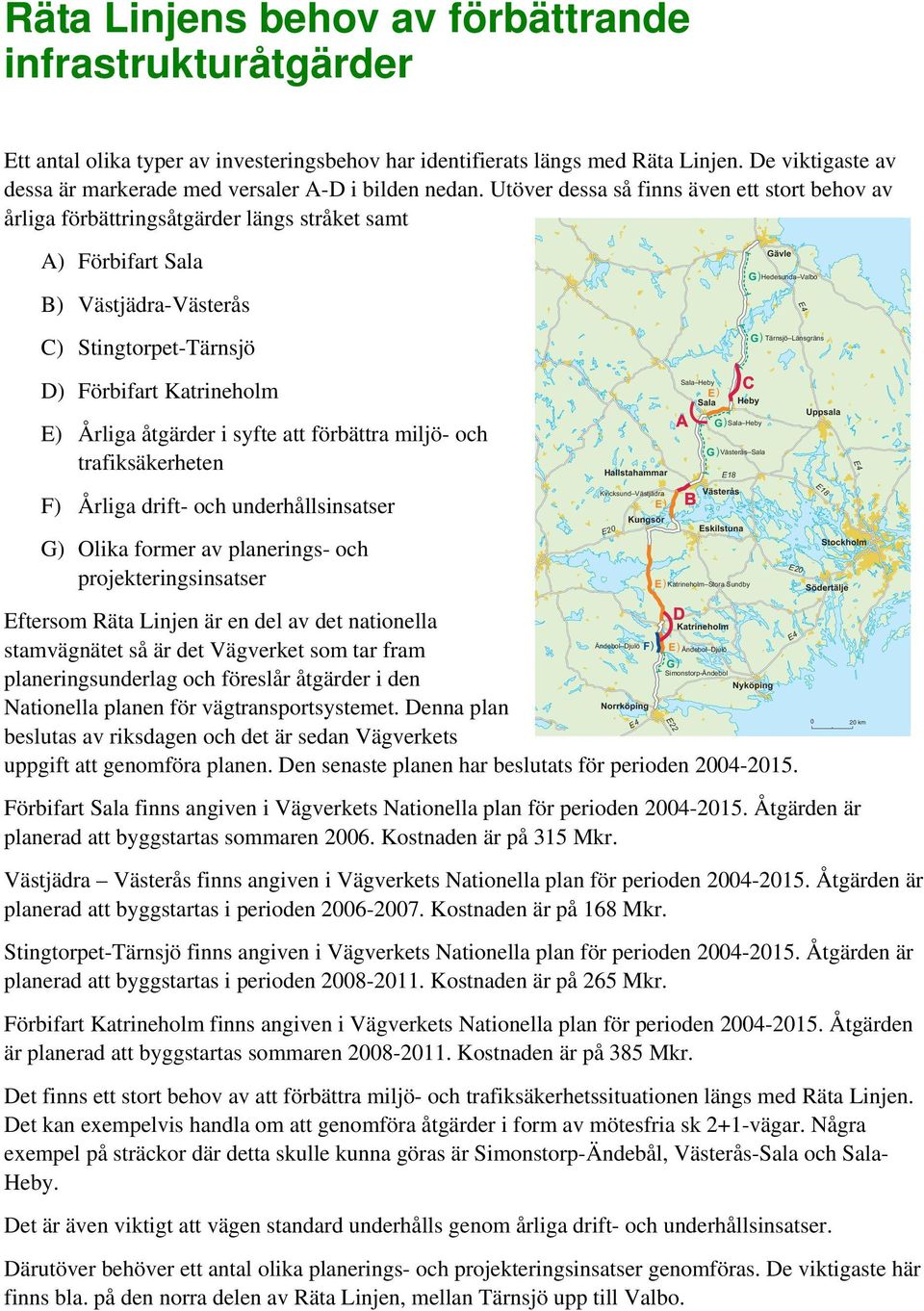 Utöver dessa så finns även ett stort behov av årliga förbättringsåtgärder längs stråket samt A) Förbifart B) Västjädra- C) Stingtorpet-Tärnsjö D) Förbifart E) Årliga åtgärder i syfte att förbättra