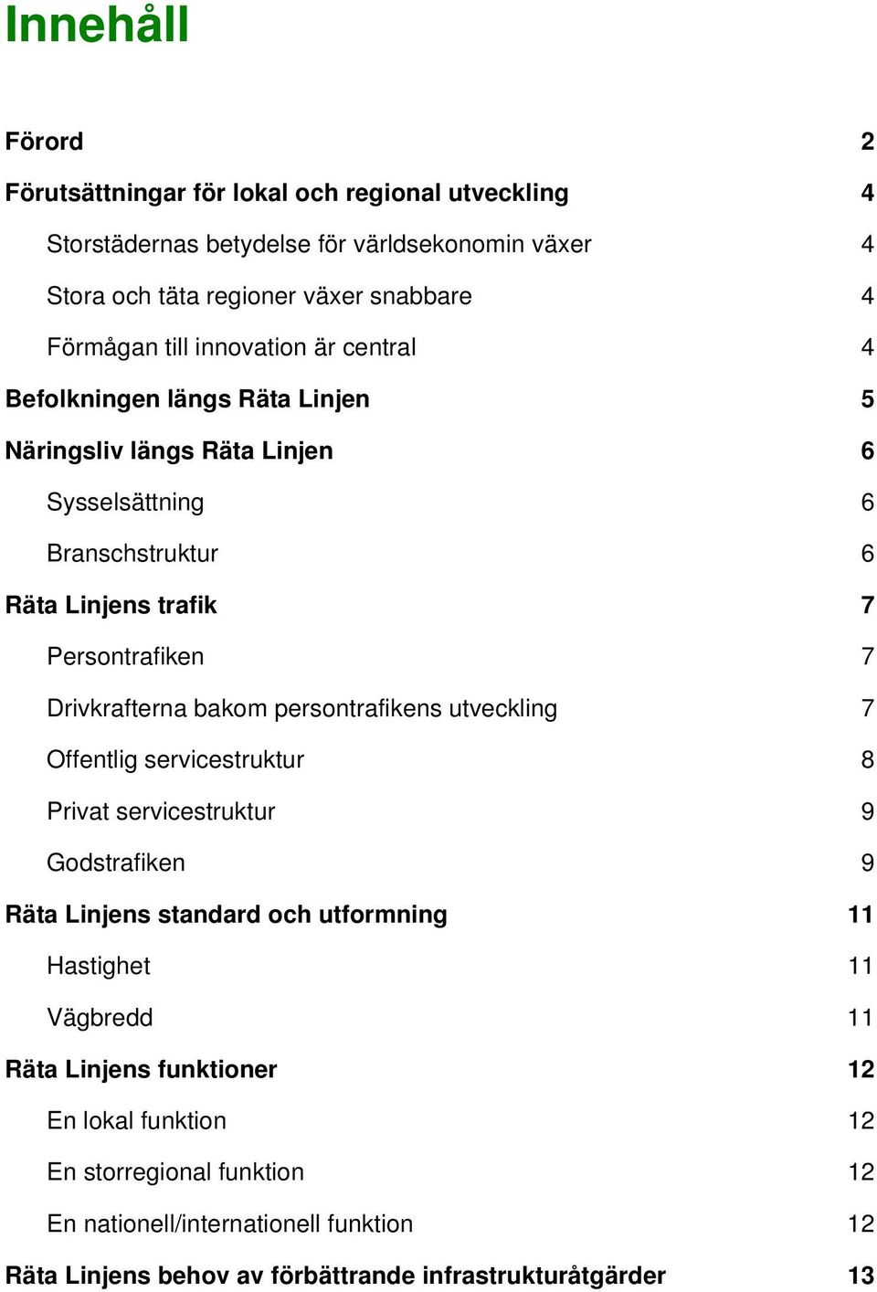 Drivkrafterna bakom persontrafikens utveckling 7 Offentlig servicestruktur 8 Privat servicestruktur 9 Godstrafiken 9 Räta Linjens standard och utformning 11 Hastighet 11