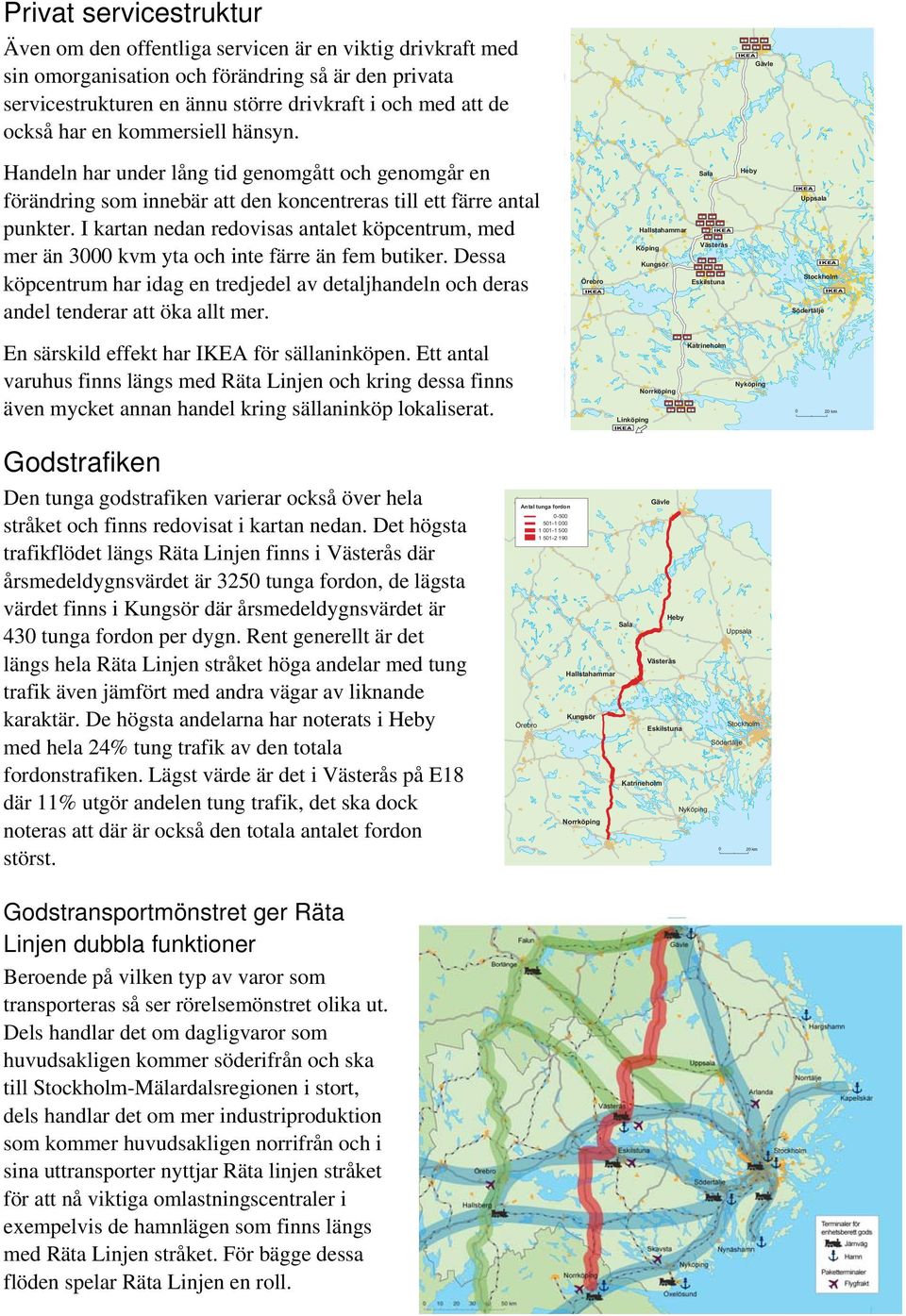 I kartan nedan redovisas antalet köpcentrum, med mer än 3000 kvm yta och inte färre än fem butiker. Dessa köpcentrum har idag en tredjedel av detaljhandeln och deras andel tenderar att öka allt mer.