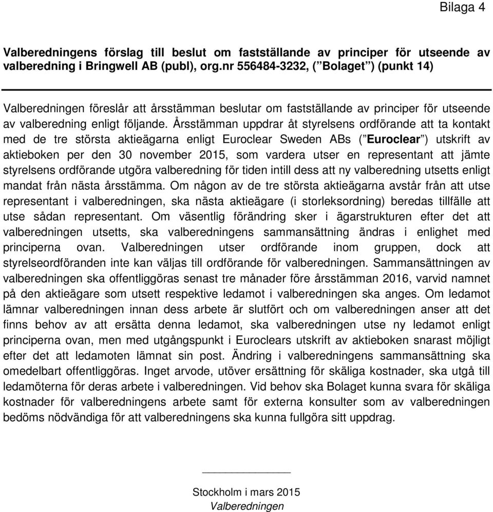 Årsstämman uppdrar åt styrelsens ordförande att ta kontakt med de tre största aktieägarna enligt Euroclear Sweden ABs ( Euroclear ) utskrift av aktieboken per den 30 november 2015, som vardera utser