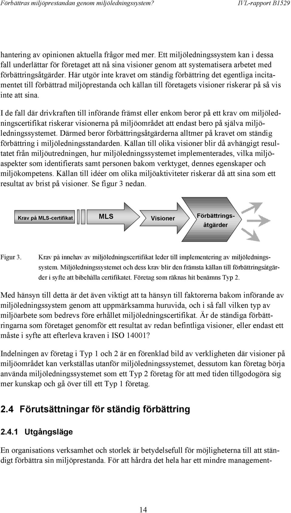 I de fall där drivkraften till införande främst eller enkom beror på ett krav om miljöledningscertifikat riskerar visionerna på miljöområdet att endast bero på själva miljöledningssystemet.