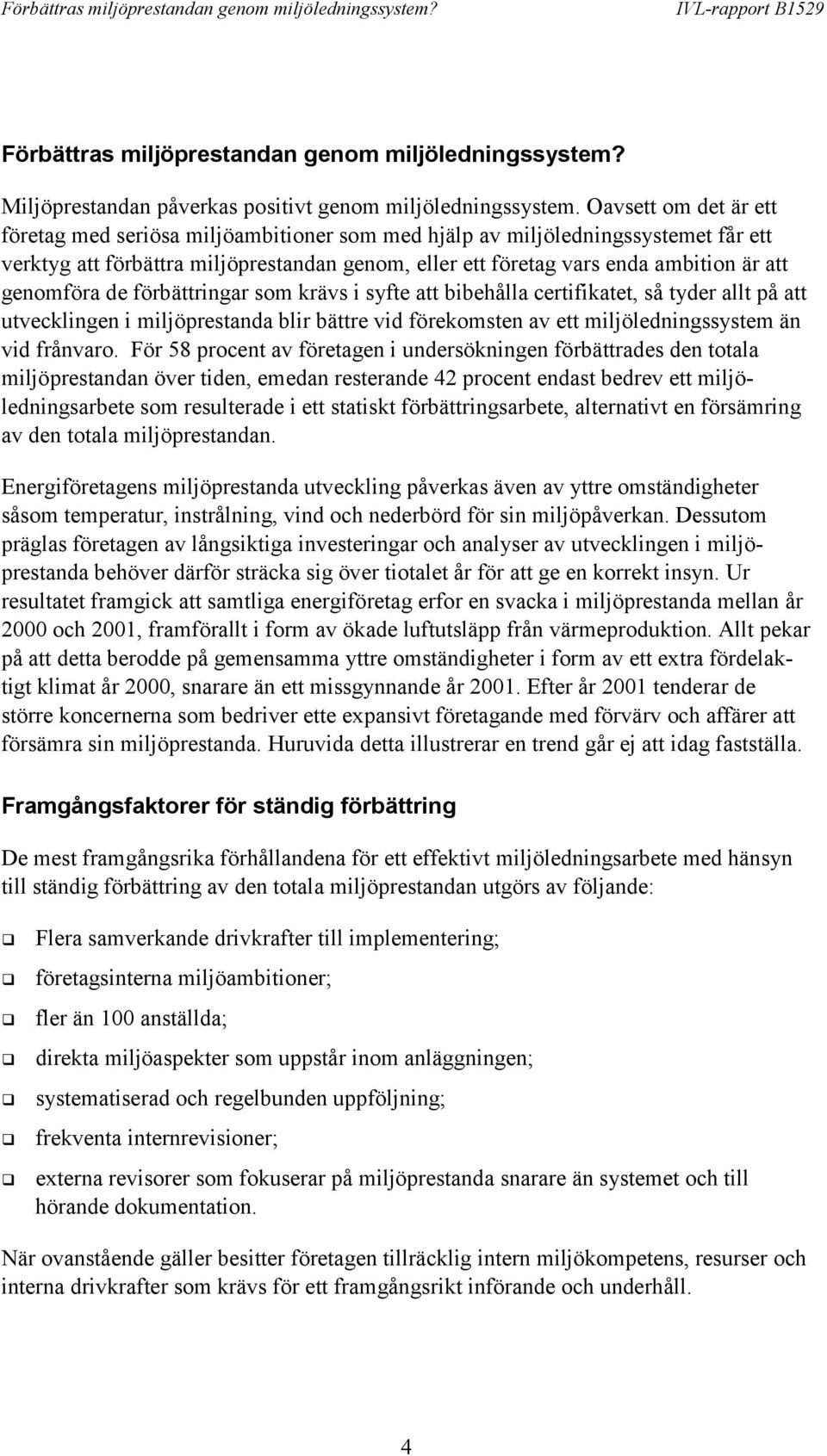 genomföra de förbättringar som krävs i syfte att bibehålla certifikatet, så tyder allt på att utvecklingen i miljöprestanda blir bättre vid förekomsten av ett miljöledningssystem än vid frånvaro.