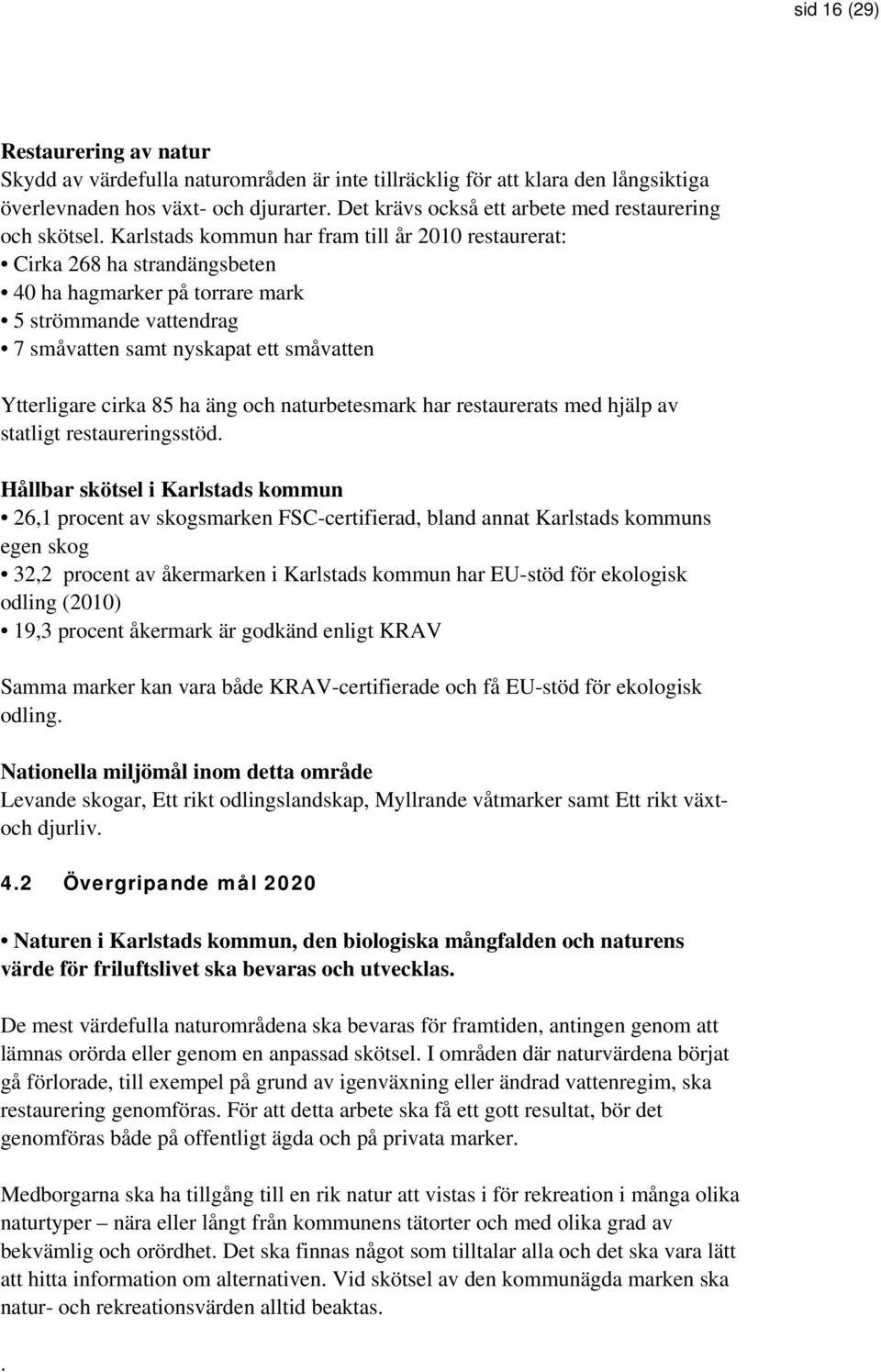 Karlstads kommun har fram till år 2010 restaurerat: Cirka 268 ha strandängsbeten 40 ha hagmarker på torrare mark 5 strömmande vattendrag 7 småvatten samt nyskapat ett småvatten Ytterligare cirka 85