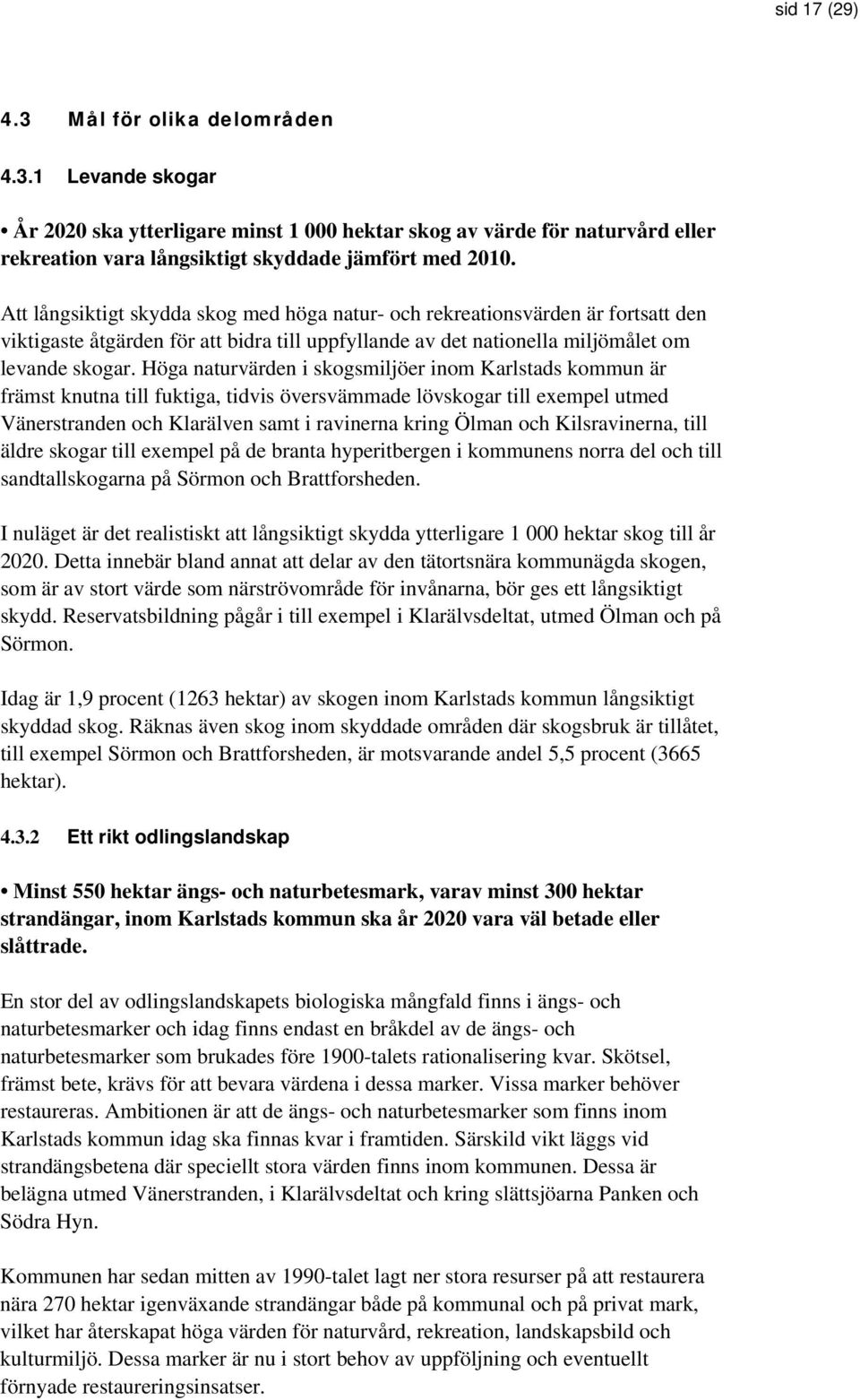 Höga naturvärden i skogsmiljöer inom Karlstads kommun är främst knutna till fuktiga, tidvis översvämmade lövskogar till exempel utmed Vänerstranden och Klarälven samt i ravinerna kring Ölman och