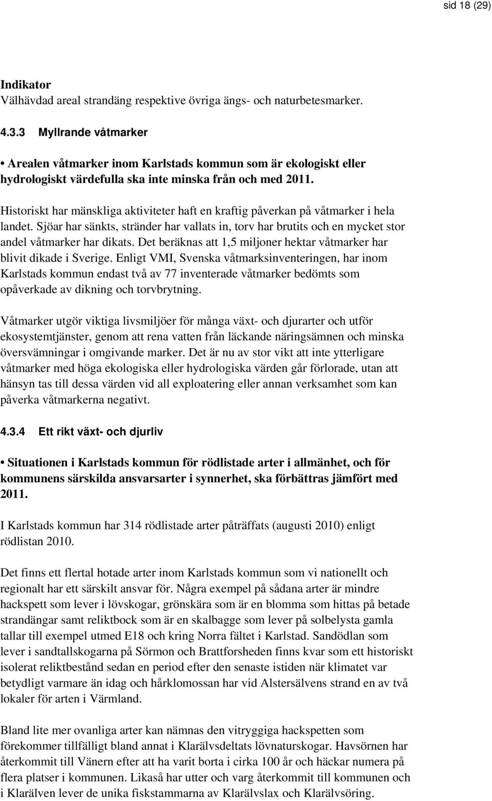 Historiskt har mänskliga aktiviteter haft en kraftig påverkan på våtmarker i hela landet. Sjöar har sänkts, stränder har vallats in, torv har brutits och en mycket stor andel våtmarker har dikats.