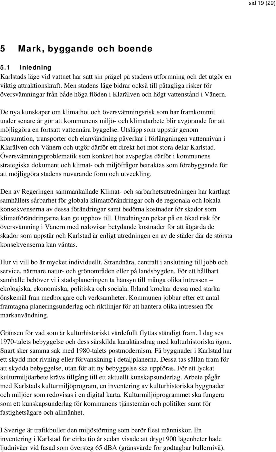 De nya kunskaper om klimathot och översvämningsrisk som har framkommit under senare år gör att kommunens miljö- och klimatarbete blir avgörande för att möjliggöra en fortsatt vattennära byggelse.