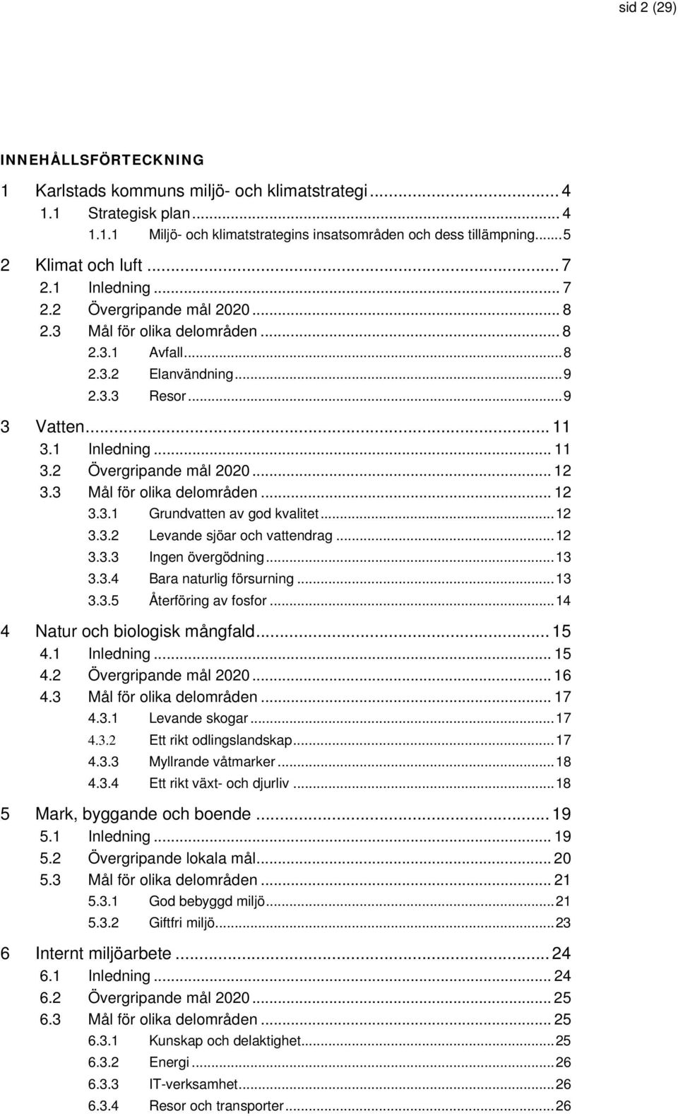 3 Mål för olika delområden... 12 3.3.1 Grundvatten av god kvalitet...12 3.3.2 Levande sjöar och vattendrag...12 3.3.3 Ingen övergödning...13 3.3.4 Bara naturlig försurning...13 3.3.5 Återföring av fosfor.