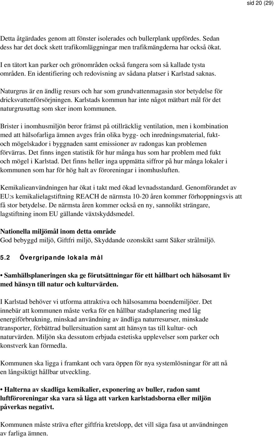 Naturgrus är en ändlig resurs och har som grundvattenmagasin stor betydelse för dricksvattenförsörjningen. Karlstads kommun har inte något mätbart mål för det naturgrusuttag som sker inom kommunen.