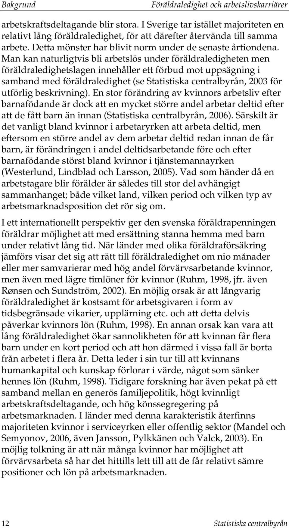 Man kan naturligtvis bli arbetslös under föräldraledigheten men föräldraledighetslagen innehåller ett förbud mot uppsägning i samband med föräldraledighet (se Statistiska centralbyrån, 2003 för