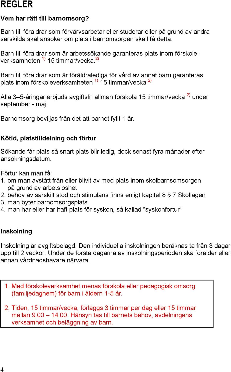 2) Barn till föräldrar som är föräldralediga för vård av annat barn garanteras plats inom förskoleverksamheten 1) 15 timmar/vecka.