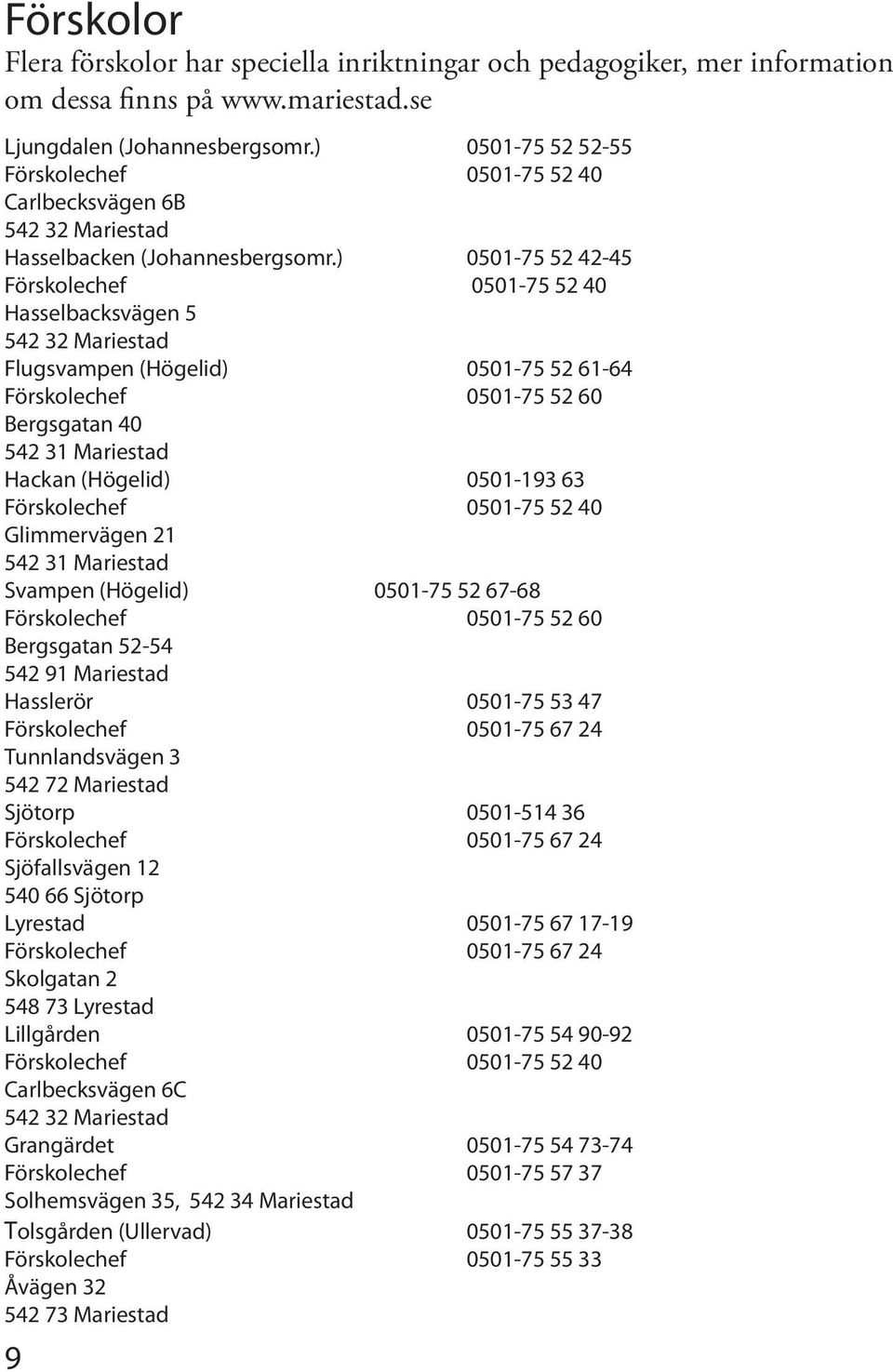 ) 0501-75 52 42-45 Förskolechef 0501-75 52 40 Hasselbacksvägen 5 542 32 Mariestad Flugsvampen (Högelid) 0501-75 52 61-64 Förskolechef 0501-75 52 60 Bergsgatan 40 542 31 Mariestad Hackan (Högelid)