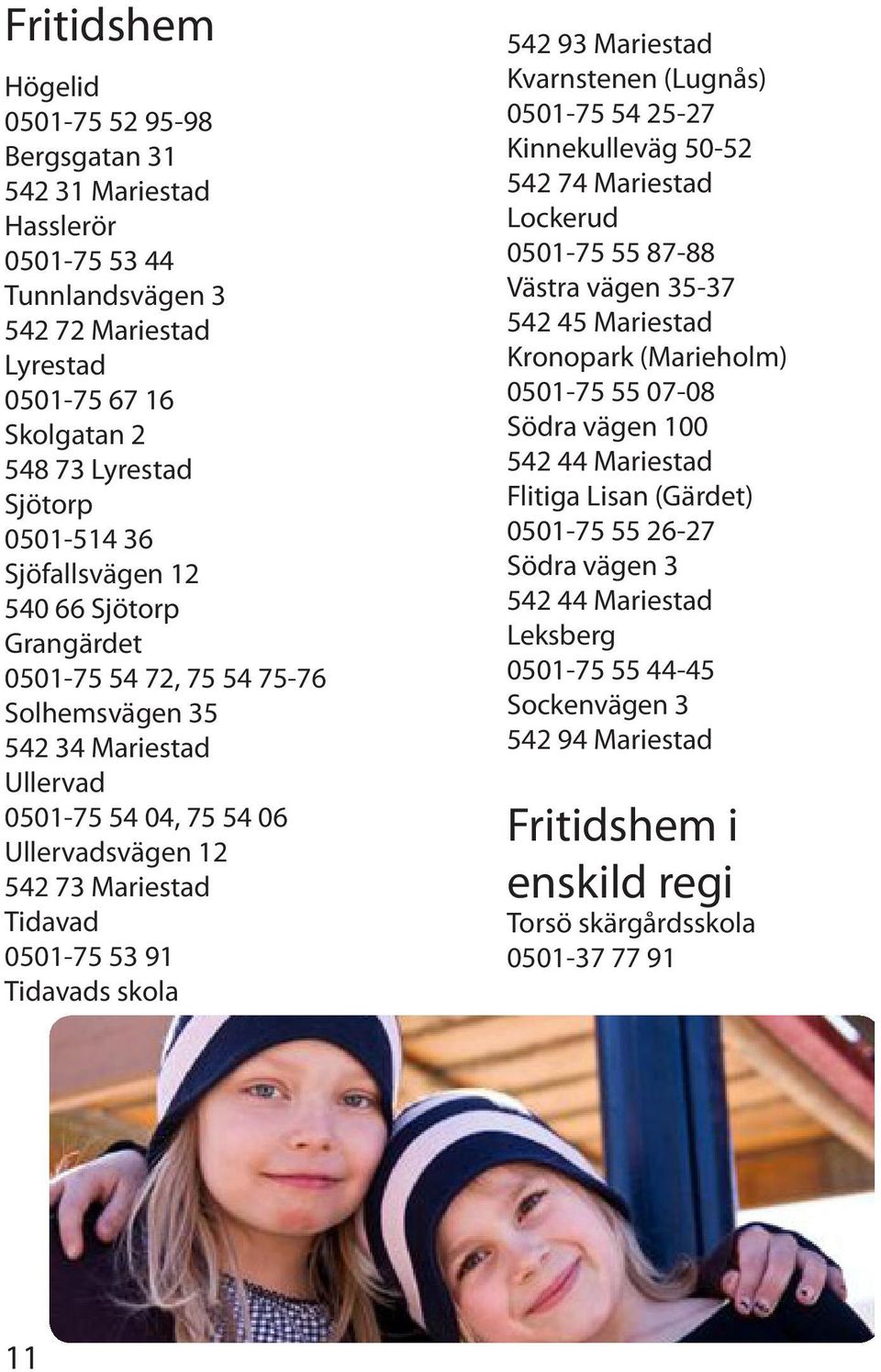 Tidavads skola 542 93 Mariestad Kvarnstenen (Lugnås) 0501-75 54 25-27 Kinnekulleväg 50-52 542 74 Mariestad Lockerud 0501-75 55 87-88 Västra vägen 35-37 542 45 Mariestad Kronopark (Marieholm) 0501-75