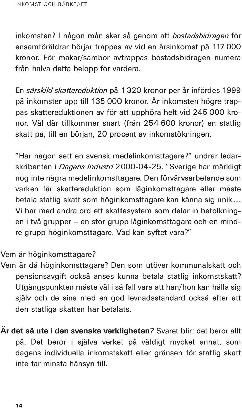 Är inkomsten högre trappas skattereduktionen av för att upphöra helt vid 245 000 kronor.