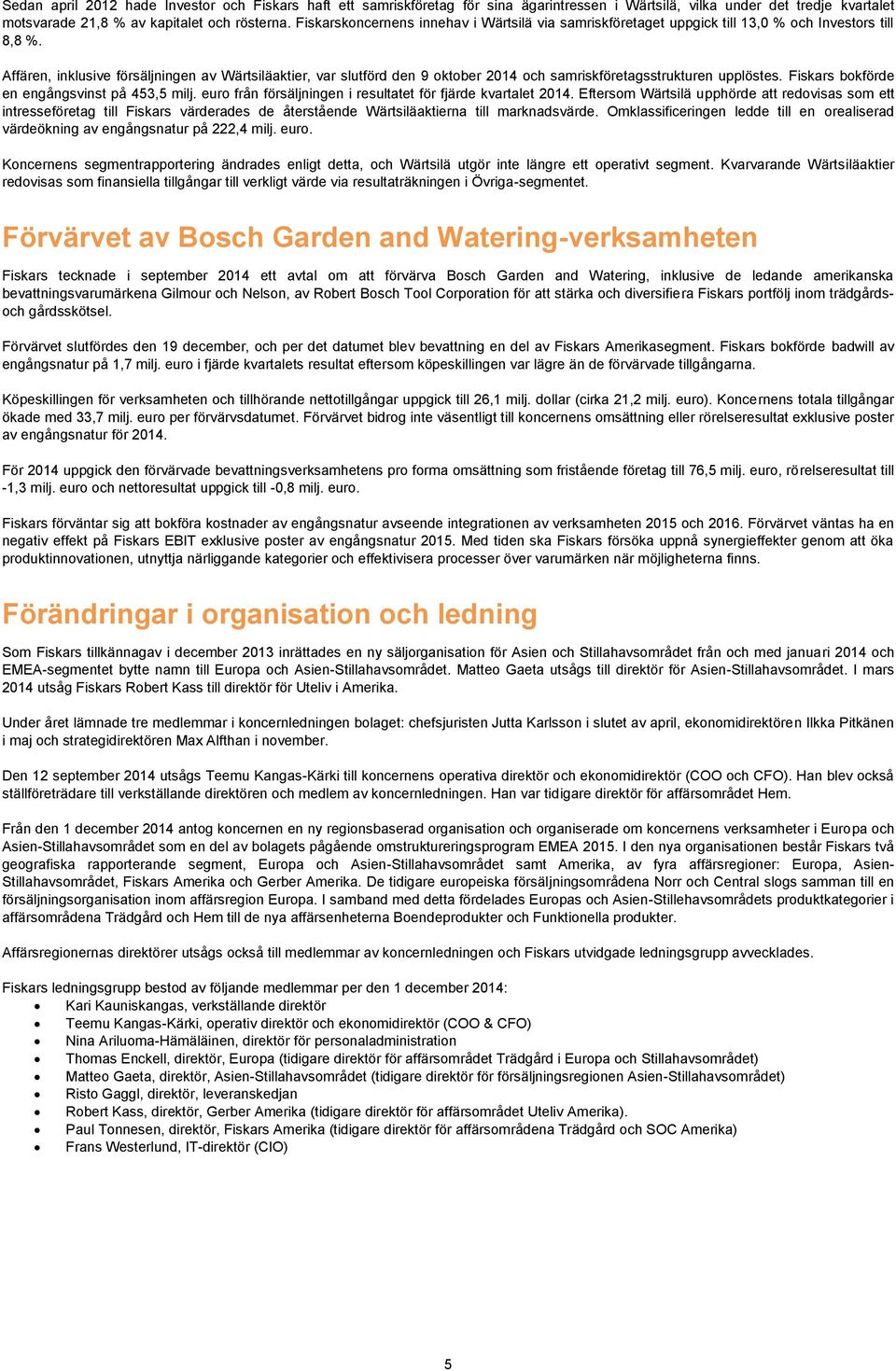 Affären, inklusive försäljningen av Wärtsiläaktier, var slutförd den 9 oktober 2014 och samriskföretagsstrukturen upplöstes. Fiskars bokförde en engångsvinst på 453,5 milj.