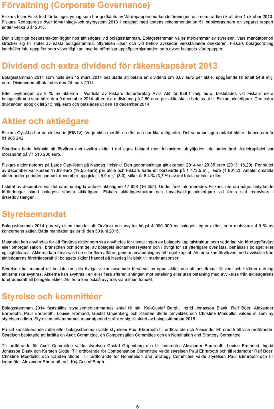 Den slutgiltiga beslutsmakten ligger hos aktieägare vid bolagsstämman. Bolagsstämman väljer medlemmar av styrelsen, vars mandatperiod sträcker sig till slutet av nästa bolagsstämma.