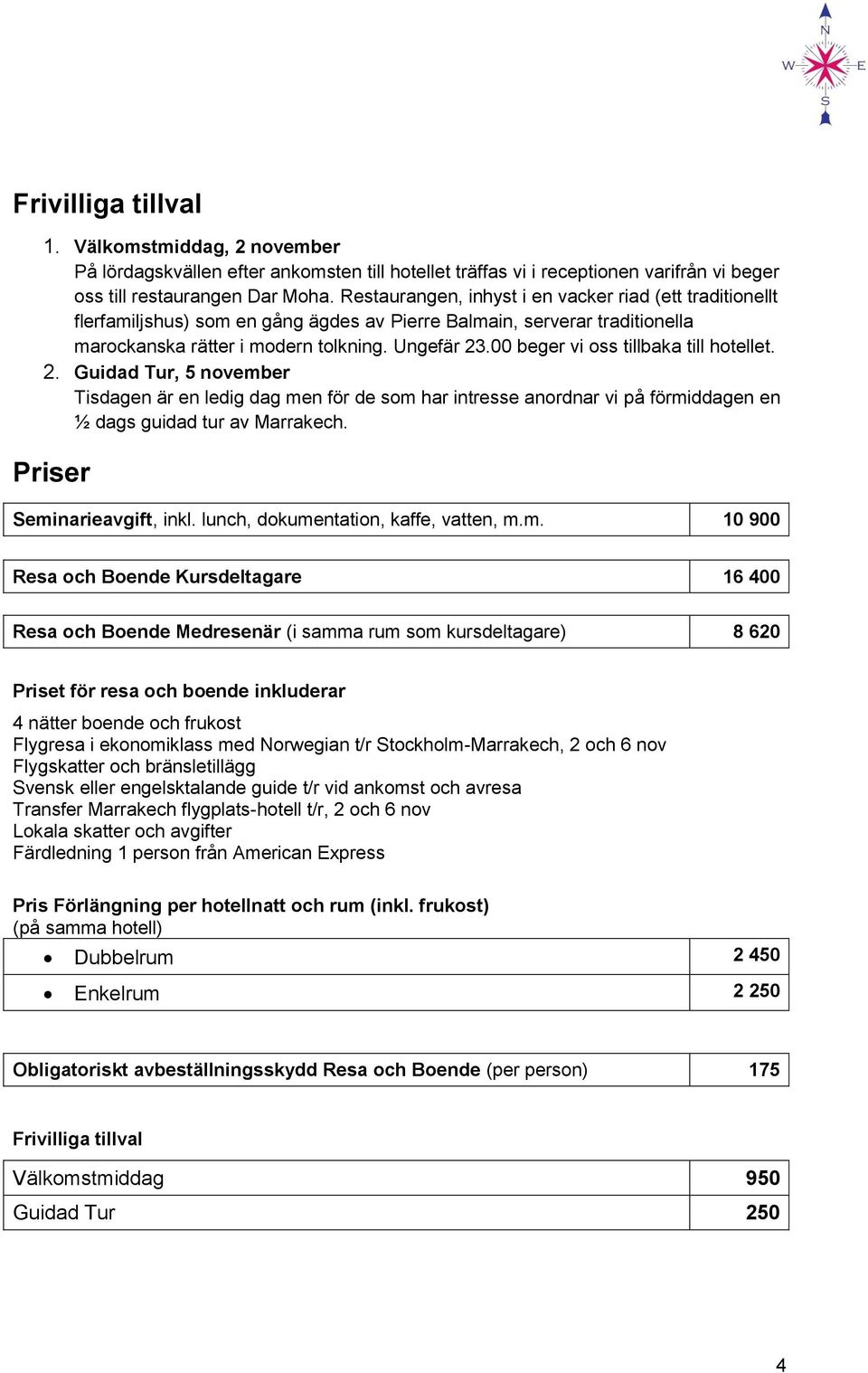 00 beger vi oss tillbaka till hotellet. 2. Guidad Tur, 5 november Tisdagen är en ledig dag men för de som har intresse anordnar vi på förmiddagen en ½ dags guidad tur av Marrakech.