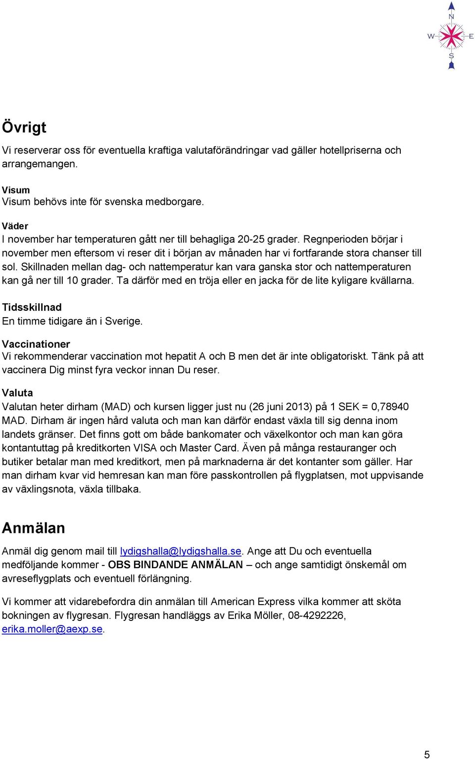 Skillnaden mellan dag- och nattemperatur kan vara ganska stor och nattemperaturen kan gå ner till 10 grader. Ta därför med en tröja eller en jacka för de lite kyligare kvällarna.