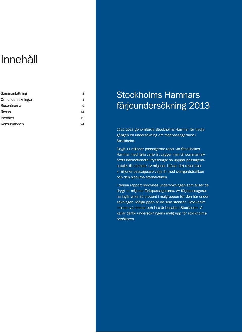 Lägger man till sommarhalvårets internationella kryssningar så uppgår passagerarantalet till närmare 12 miljoner.