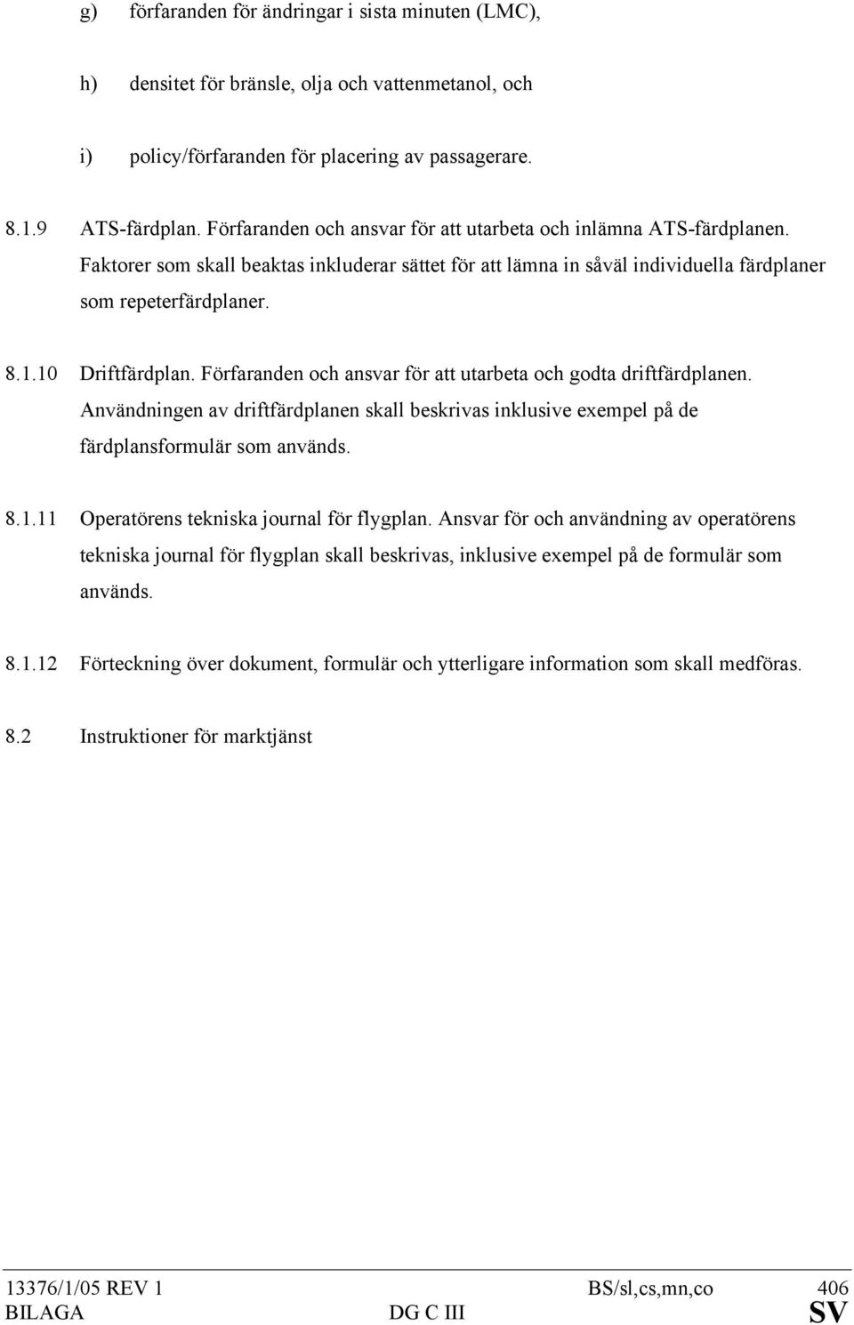 10 Driftfärdplan. Förfaranden och ansvar för att utarbeta och godta driftfärdplanen. Användningen av driftfärdplanen skall beskrivas inklusive exempel på de färdplansformulär som används. 8.1.11 Operatörens tekniska journal för flygplan.