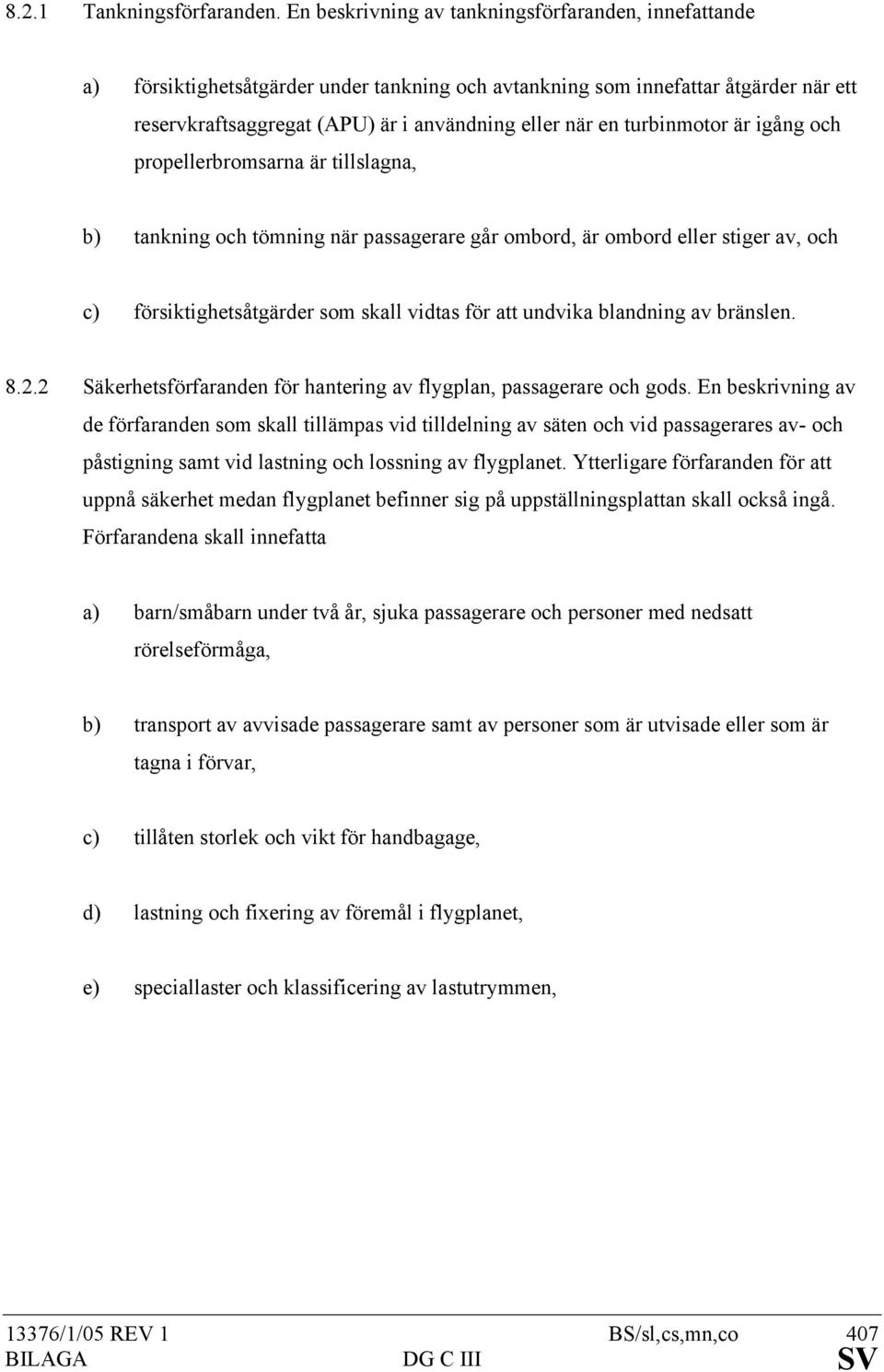 turbinmotor är igång och propellerbromsarna är tillslagna, b) tankning och tömning när passagerare går ombord, är ombord eller stiger av, och c) försiktighetsåtgärder som skall vidtas för att undvika
