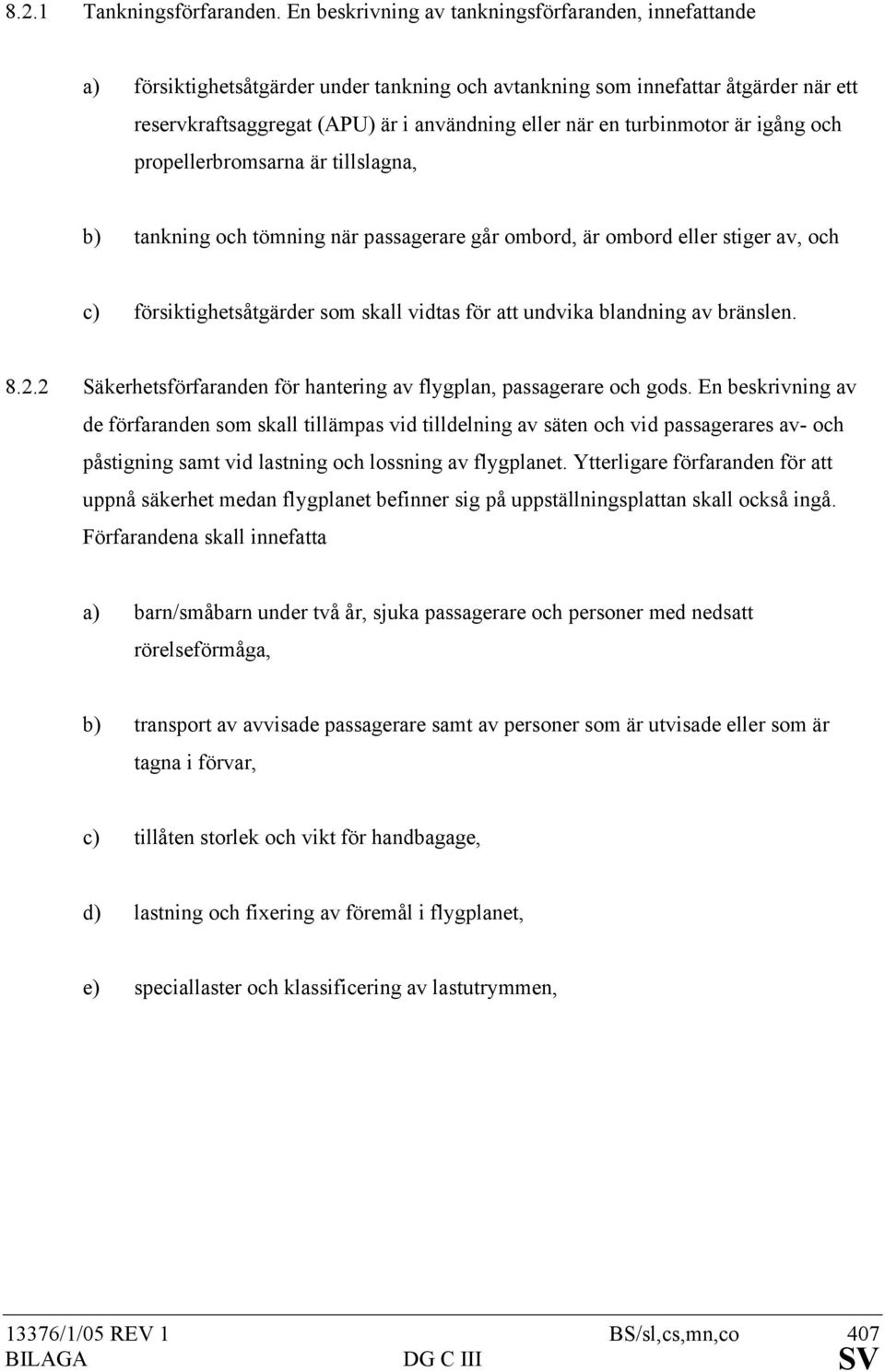 turbinmotor är igång och propellerbromsarna är tillslagna, b) tankning och tömning när passagerare går ombord, är ombord eller stiger av, och c) försiktighetsåtgärder som skall vidtas för att undvika