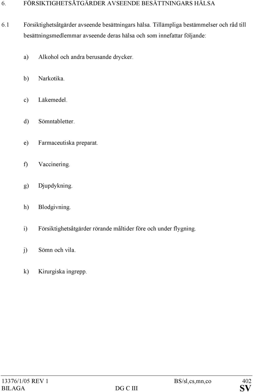 berusande drycker. b) Narkotika. c) Läkemedel. d) Sömntabletter. e) Farmaceutiska preparat. f) Vaccinering. g) Djupdykning.