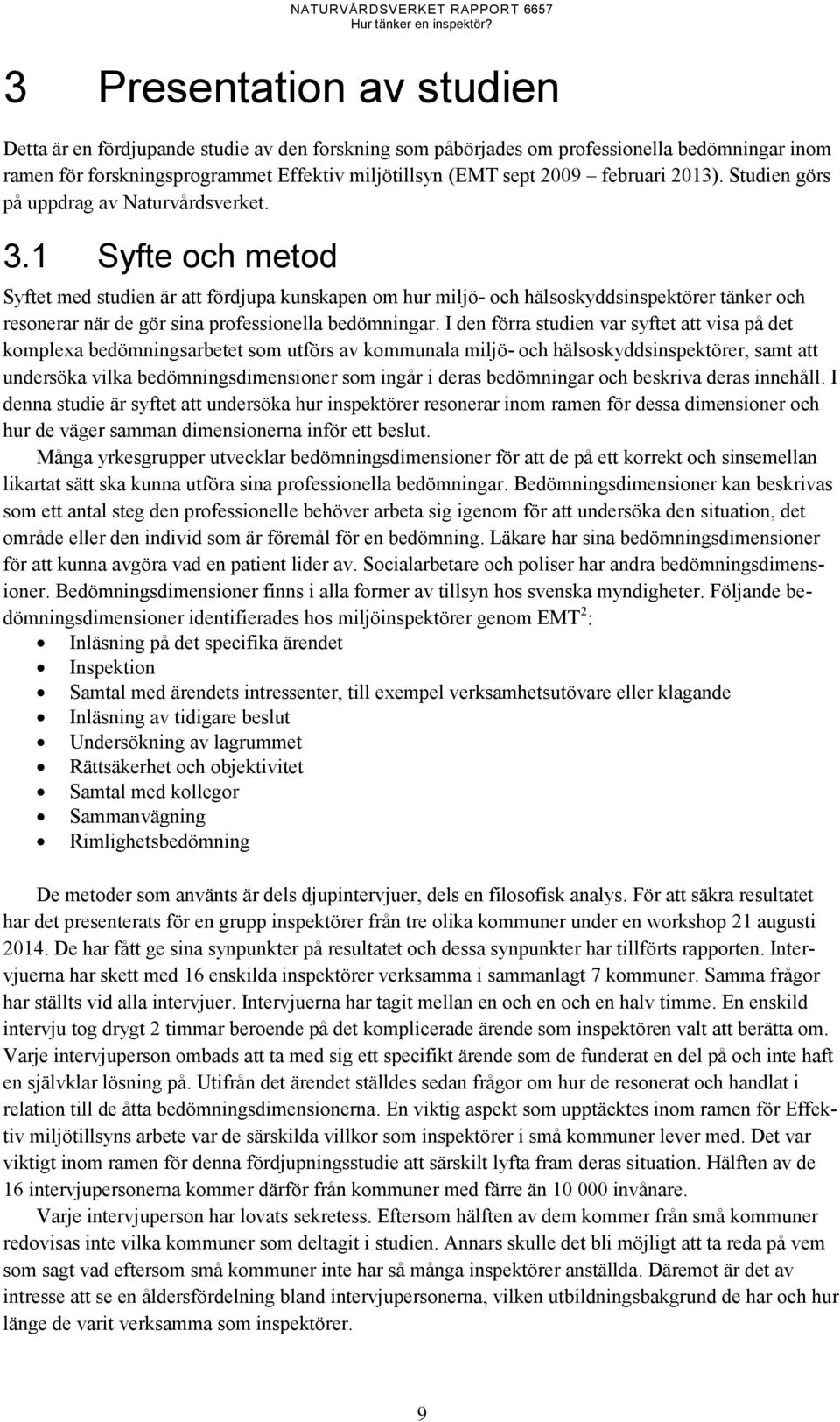 1 Syfte och metod Syftet med studien är att fördjupa kunskapen om hur miljö- och hälsoskyddsinspektörer tänker och resonerar när de gör sina professionella bedömningar.