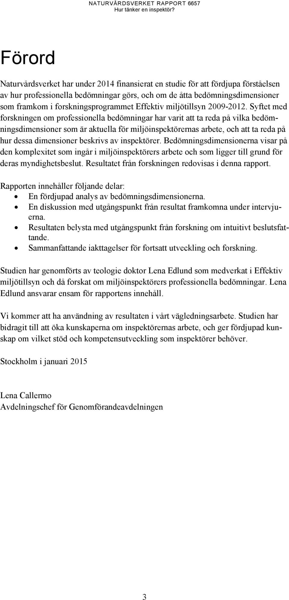 Syftet med forskningen om professionella bedömningar har varit att ta reda på vilka bedömningsdimensioner som är aktuella för miljöinspektörernas arbete, och att ta reda på hur dessa dimensioner