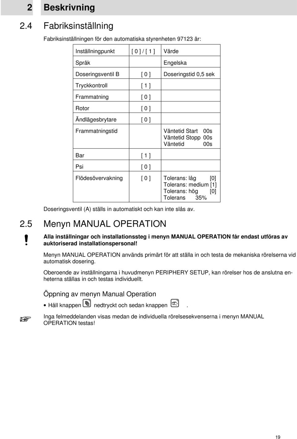 ] Rotor [ ] Ändlägesbrytare [ ] Frammatningstid Väntetid Start s Väntetid Stopp s Väntetid s Bar [ ] Psi [ ] Flödesövervakning [ ] Tolerans: låg [] Tolerans: medium [] Tolerans: hög [] Tolerans 5%