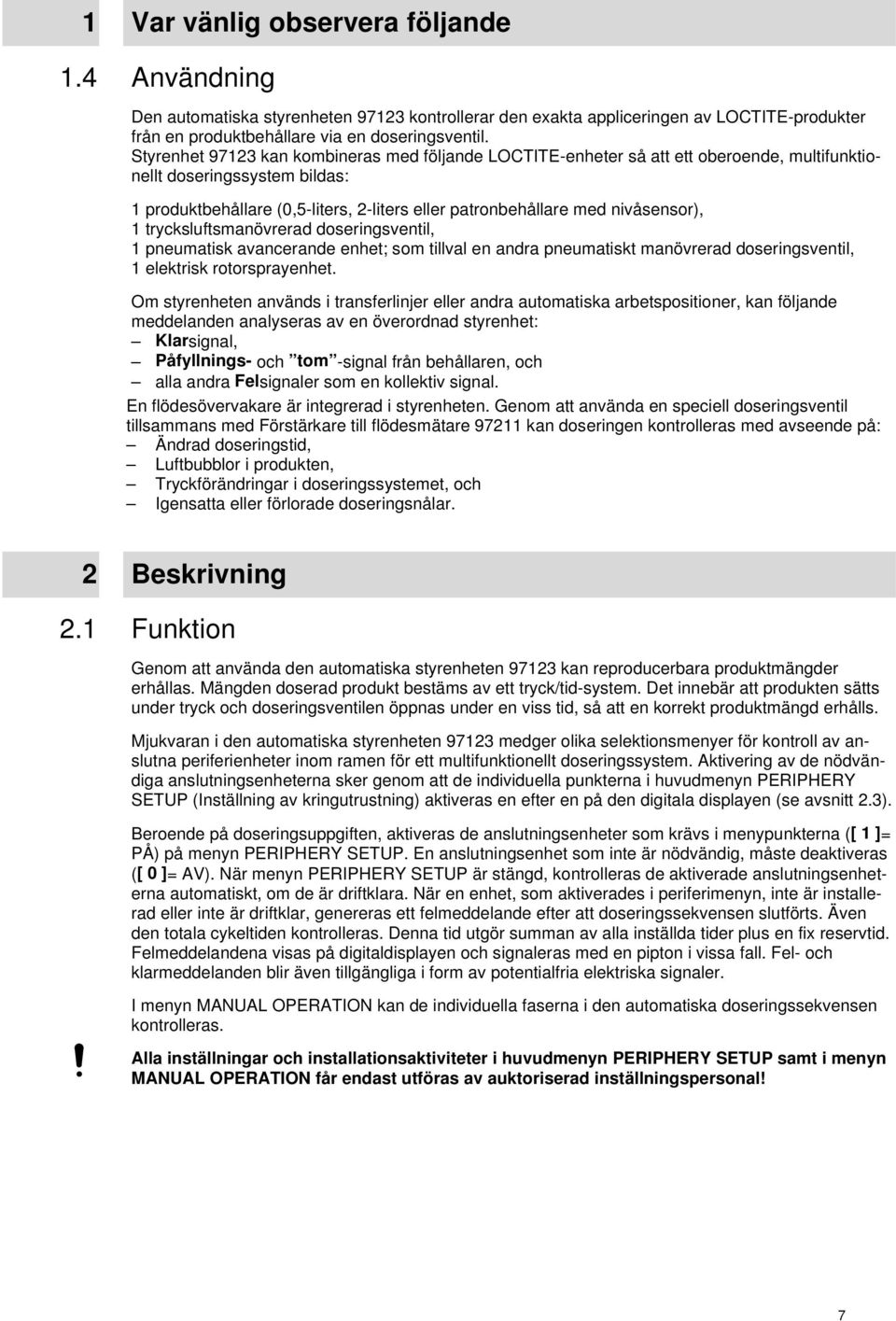 trycksluftsmanövrerad doseringsventil, pneumatisk avancerande enhet; som tillval en andra pneumatiskt manövrerad doseringsventil, elektrisk rotorsprayenhet.