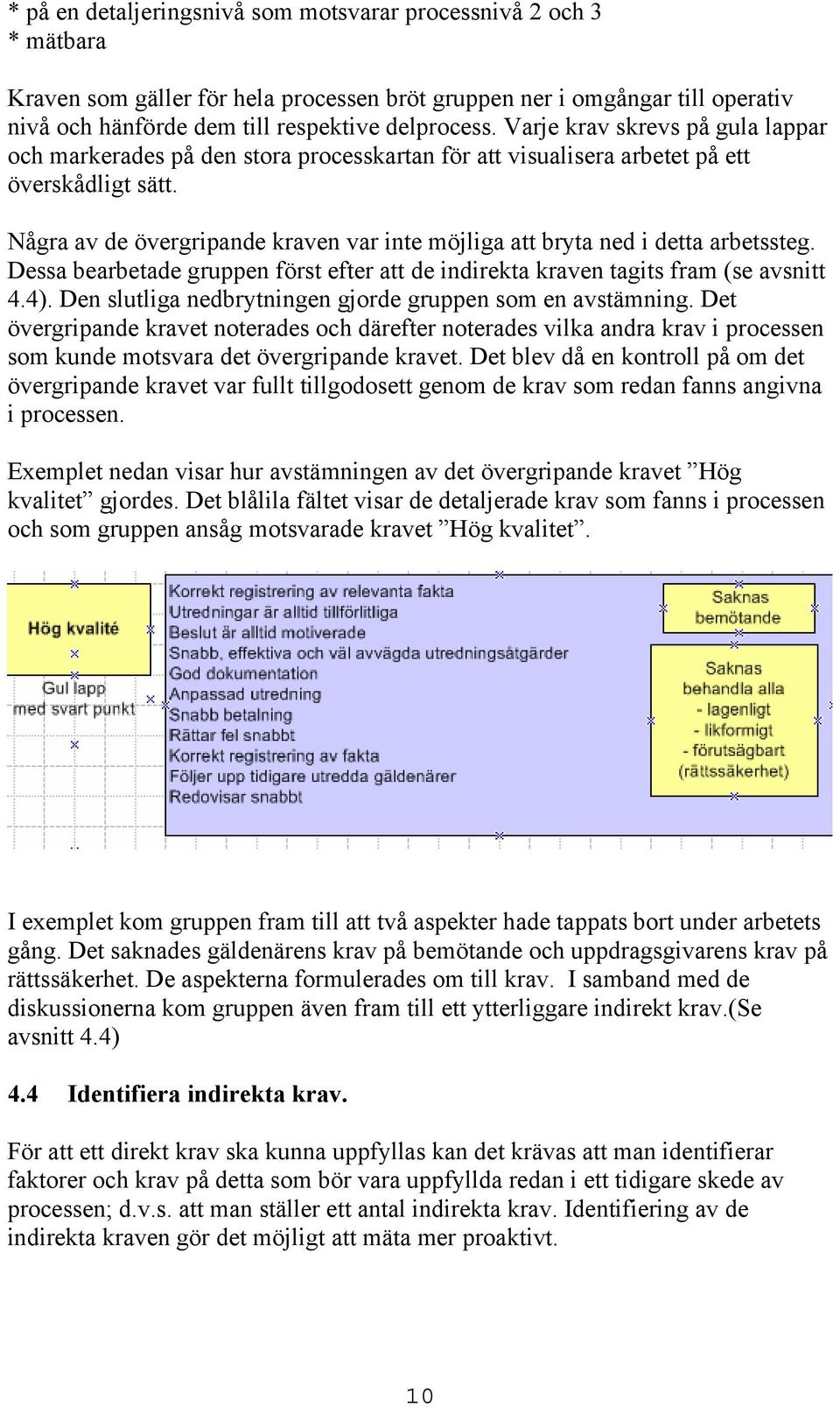 Några av de övergripande kraven var inte möjliga att bryta ned i detta arbetssteg. Dessa bearbetade gruppen först efter att de indirekta kraven tagits fram (se avsnitt 4.4).