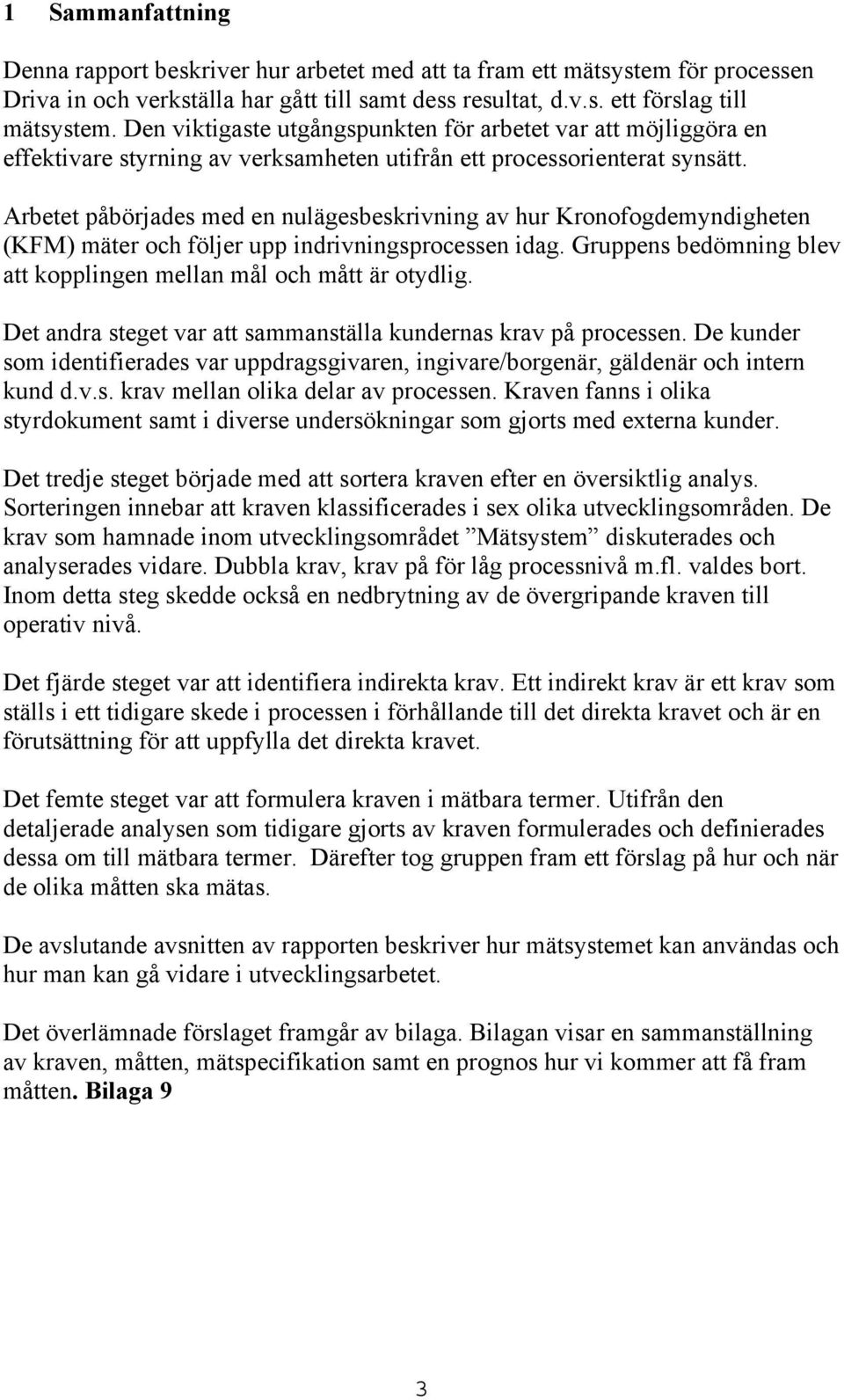 Arbetet påbörjades med en nulägesbeskrivning av hur Kronofogdemyndigheten (KFM) mäter och följer upp indrivningsprocessen idag. Gruppens bedömning blev att kopplingen mellan mål och mått är otydlig.