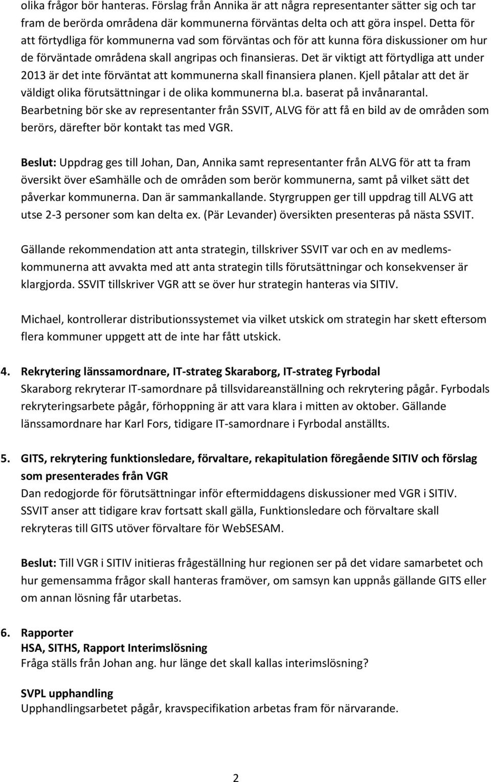 Det är viktigt att förtydliga att under 2013 är det inte förväntat att kommunerna skall finansiera planen. Kjell påtalar att det är väldigt olika förutsättningar i de olika kommunerna bl.a. baserat på invånarantal.