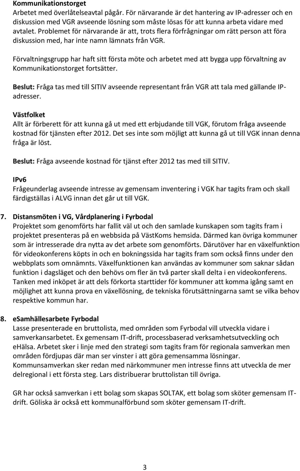 Problemet för närvarande är att, trots flera förfrågningar om rätt person att föra diskussion med, har inte namn lämnats från VGR.