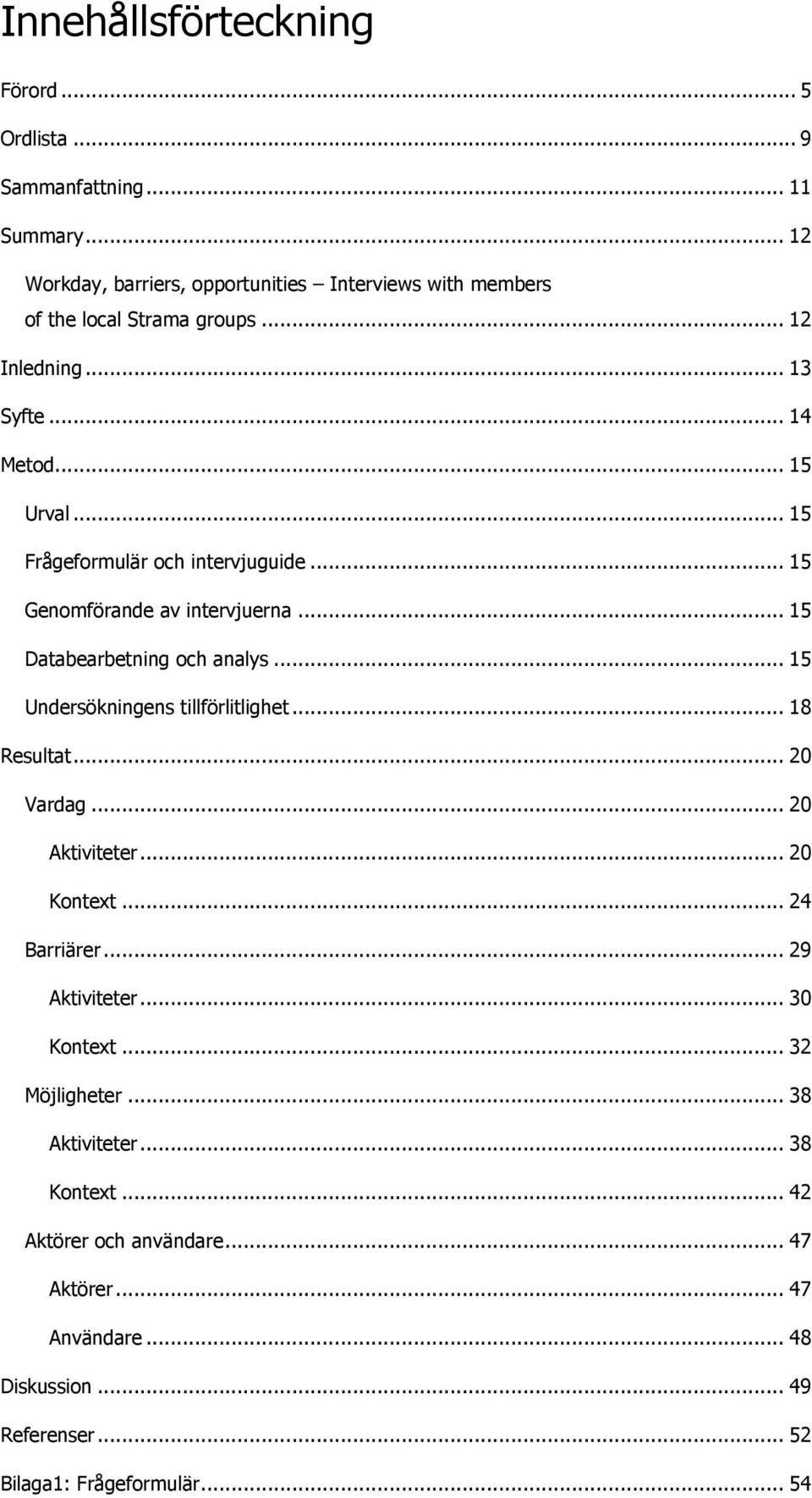 .. 15 Frågeformulär och intervjuguide... 15 Genomförande av intervjuerna... 15 Databearbetning och analys... 15 Undersökningens tillförlitlighet... 18 Resultat.